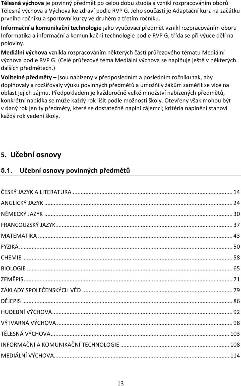 Informační a komunikační technologie jako vyučovací předmět vznikl rozpracováním oboru Informatika a informační a komunikační technologie podle RVP G, třída se při výuce dělí na poloviny.