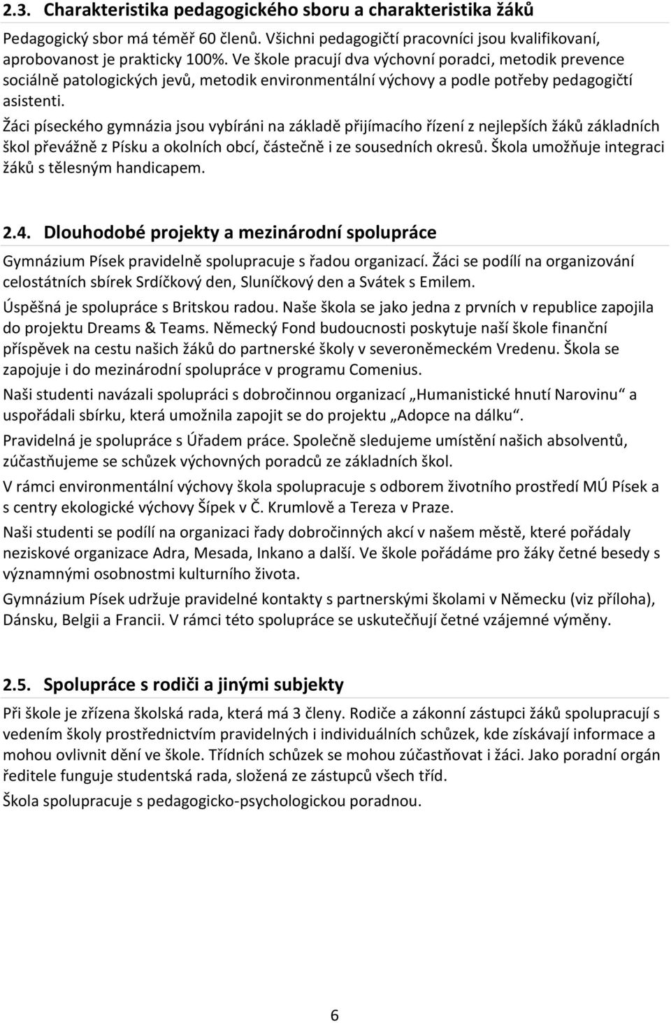 Žáci píseckého gymnázia jsou vybíráni na základě přijímacího řízení z nejlepších žáků základních škol převážně z Písku a okolních obcí, částečně i ze sousedních okresů.