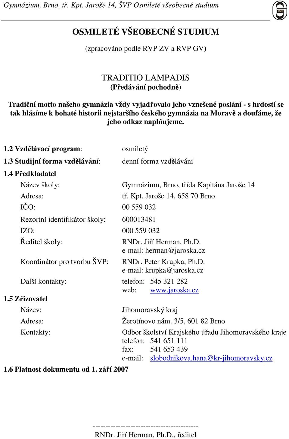 4 Předkladatel Název školy: Gymnázium, Brno, třída Kapitána Jaroše 14 Adresa: IČO: 00 559 032 Rezortní identifikátor školy: 600013481 IZO: 000 559 032 Ředitel školy: Koordinátor pro tvorbu ŠVP: tř.