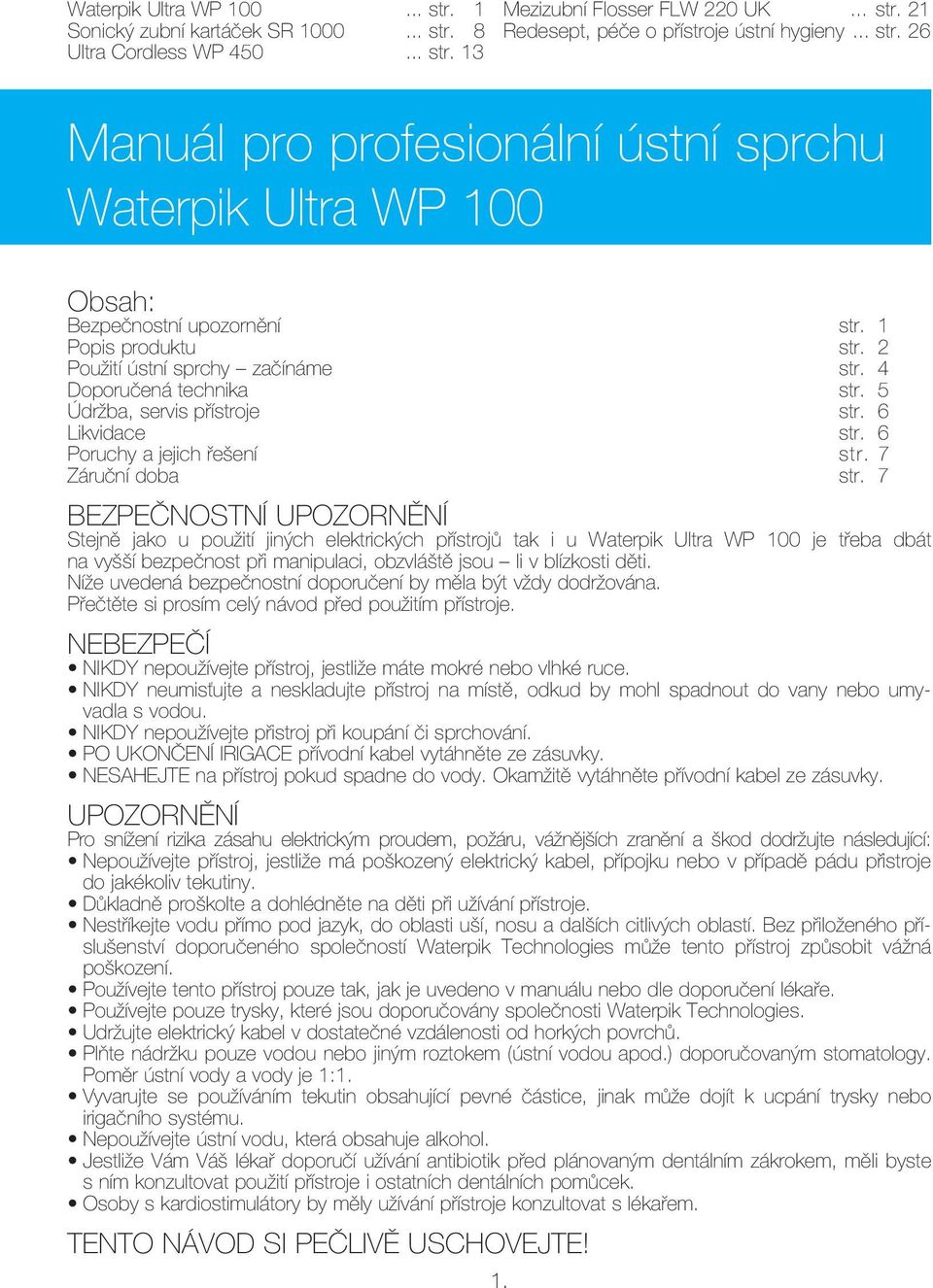 7 BEZPEČNOSTNÍ UPOZORNĚNÍ Stejně jako u použití jiných elektrických přístrojů tak i u Waterpik Ultra WP 100 je třeba dbát na vyšší bezpečnost při manipulaci, obzvláště jsou li v blízkosti děti.