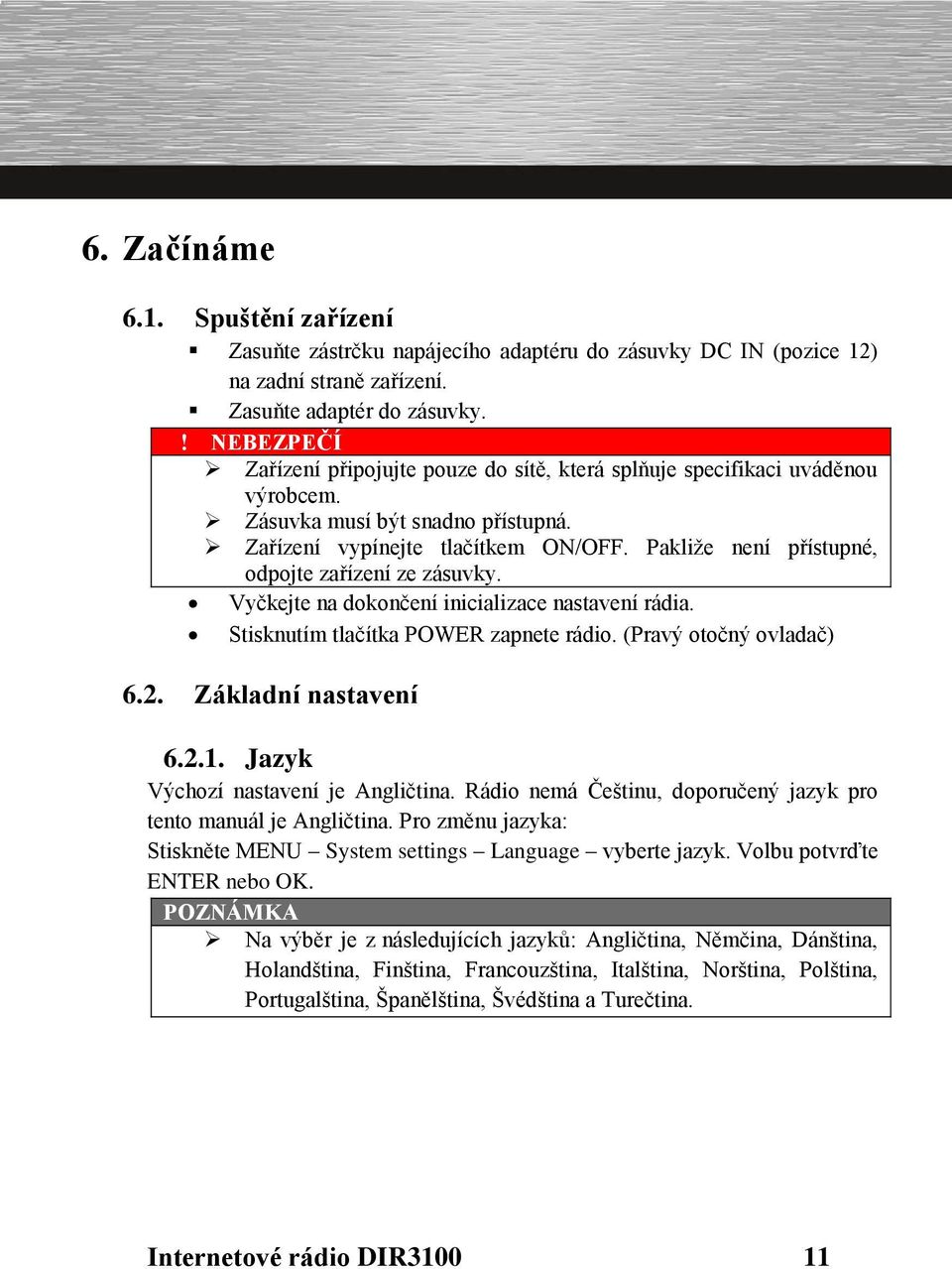 Pakliže není přístupné, odpojte zařízení ze zásuvky. Vyčkejte na dokončení inicializace nastavení rádia. Stisknutím tlačítka POWER zapnete rádio. (Pravý otočný ovladač) 6.2. Základní nastavení 6.2.1.