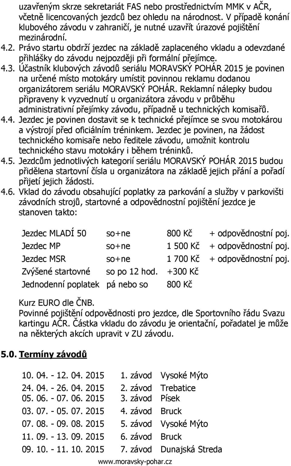 Právo startu obdrží jezdec na základě zaplaceného vkladu a odevzdané přihlášky do závodu nejpozději při formální přejímce. 4.3.