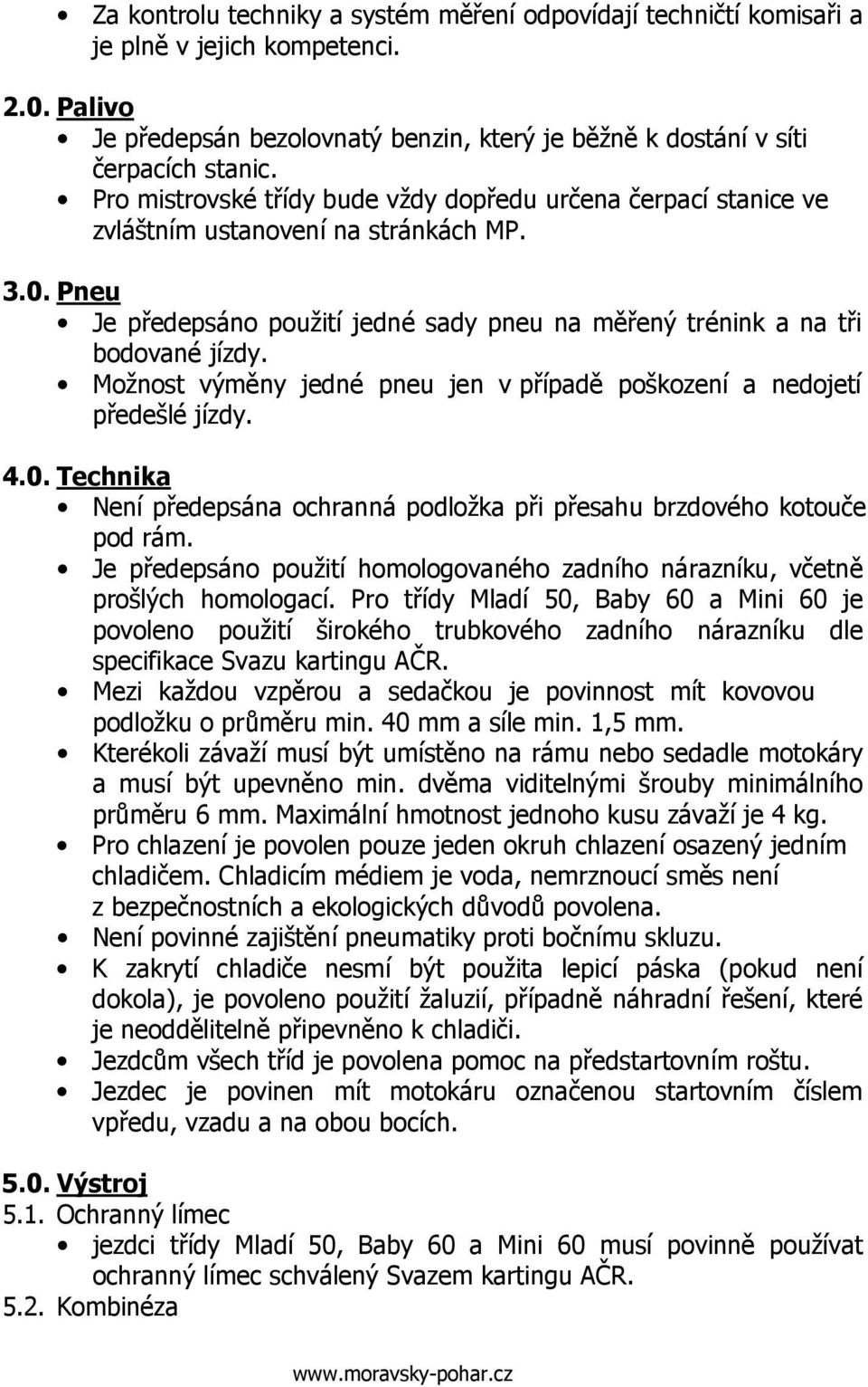 Možnost výměny jedné pneu jen v případě poškození a nedojetí předešlé jízdy. 4.0. Technika Není předepsána ochranná podložka při přesahu brzdového kotouče pod rám.