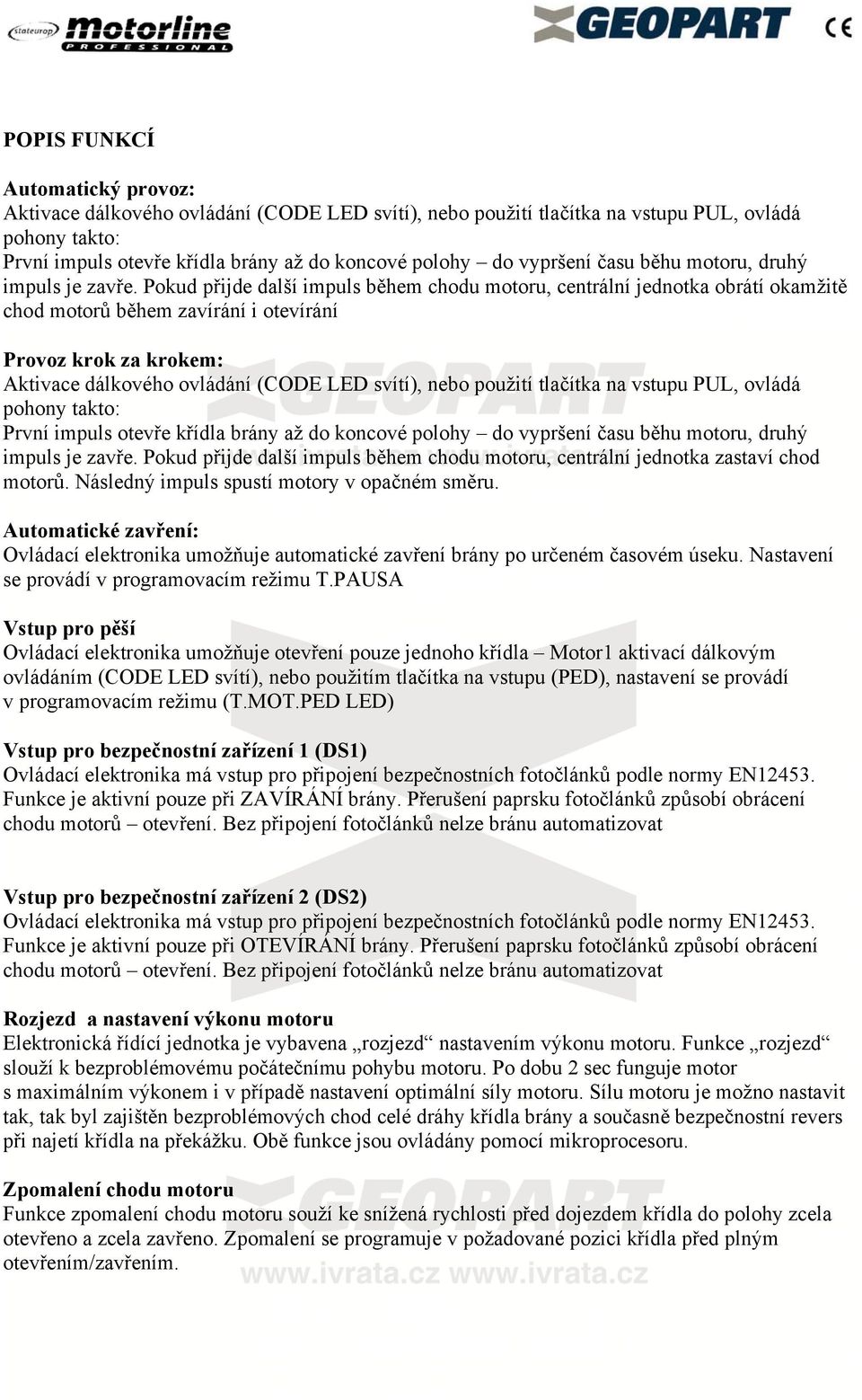 Pokud přijde další impuls během chodu motoru, centrální jednotka obrátí okamžitě chod motorů během zavírání i otevírání Provoz krok za krokem: Aktivace dálkového ovládání (CODE LED svítí), nebo