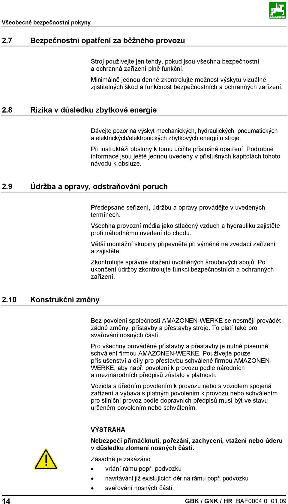 8 Rizika v důsledku zbytkové energie Dávejte pozor na výskyt mechanických, hydraulických, pneumatických a elektrických/elektronických zbytkových energií u stroje.