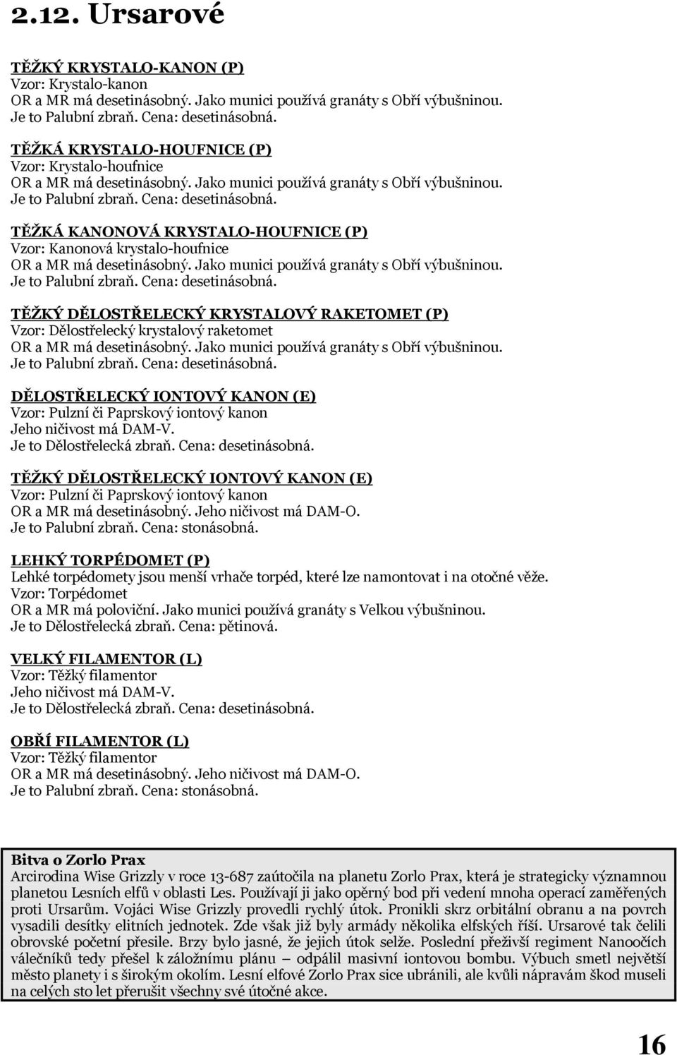 Je to Dělostřelecká zbraň. Cena: desetinásobná. TĚŽKÝ DĚLOSTŘELECKÝ IONTOVÝ KANON (E) Vzor: Pulzní či Paprskový iontový kanon OR a MR má desetinásobný. Jeho ničivost má DAM-O. Je to Palubní zbraň.