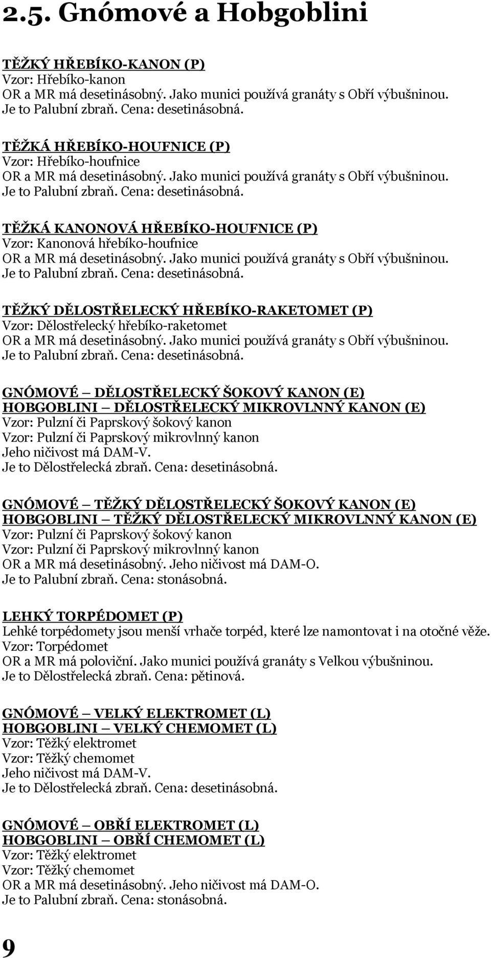 Vzor: Pulzní či Paprskový mikrovlnný kanon Jeho ničivost má DAM-V. Je to Dělostřelecká zbraň. Cena: desetinásobná.
