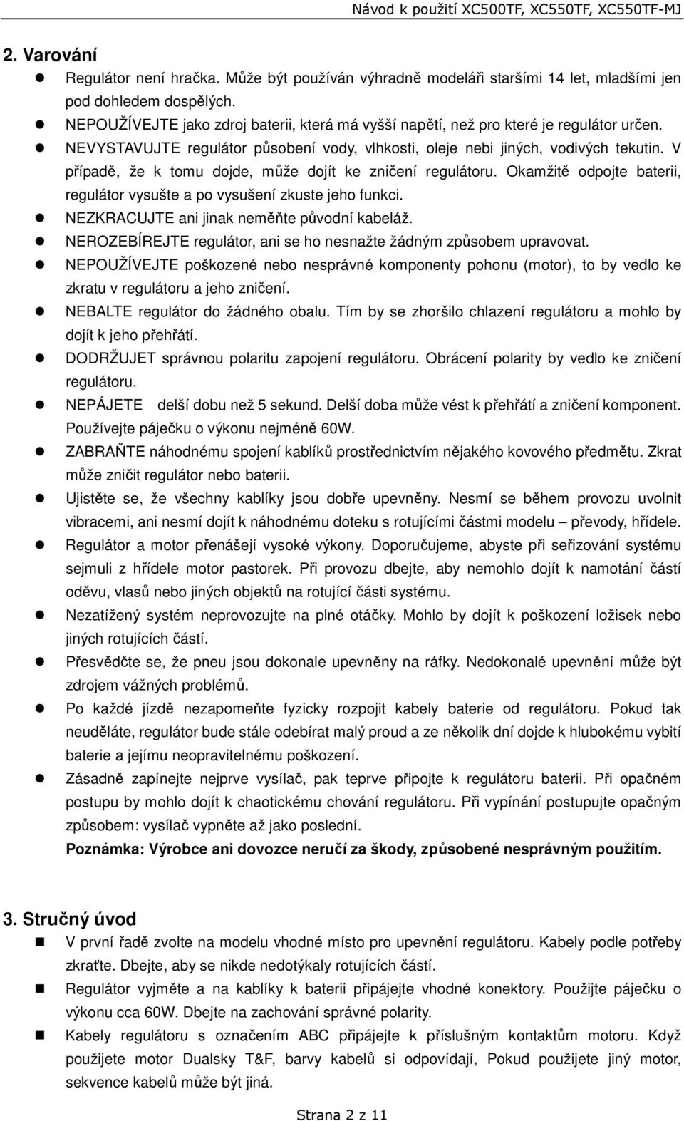 V případě, že k tomu dojde, může dojít ke zničení regulátoru. Okamžitě odpojte baterii, regulátor vysušte a po vysušení zkuste jeho funkci. NEZKRACUJTE ani jinak neměňte původní kabeláž.