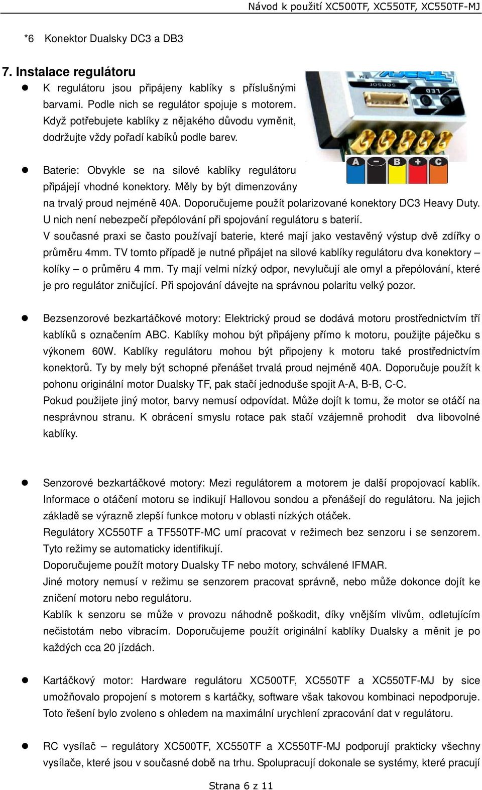 Měly by být dimenzovány na trvalý proud nejméně 40A. Doporučujeme použít polarizované konektory DC3 Heavy Duty. U nich není nebezpečí přepólování při spojování regulátoru s baterií.