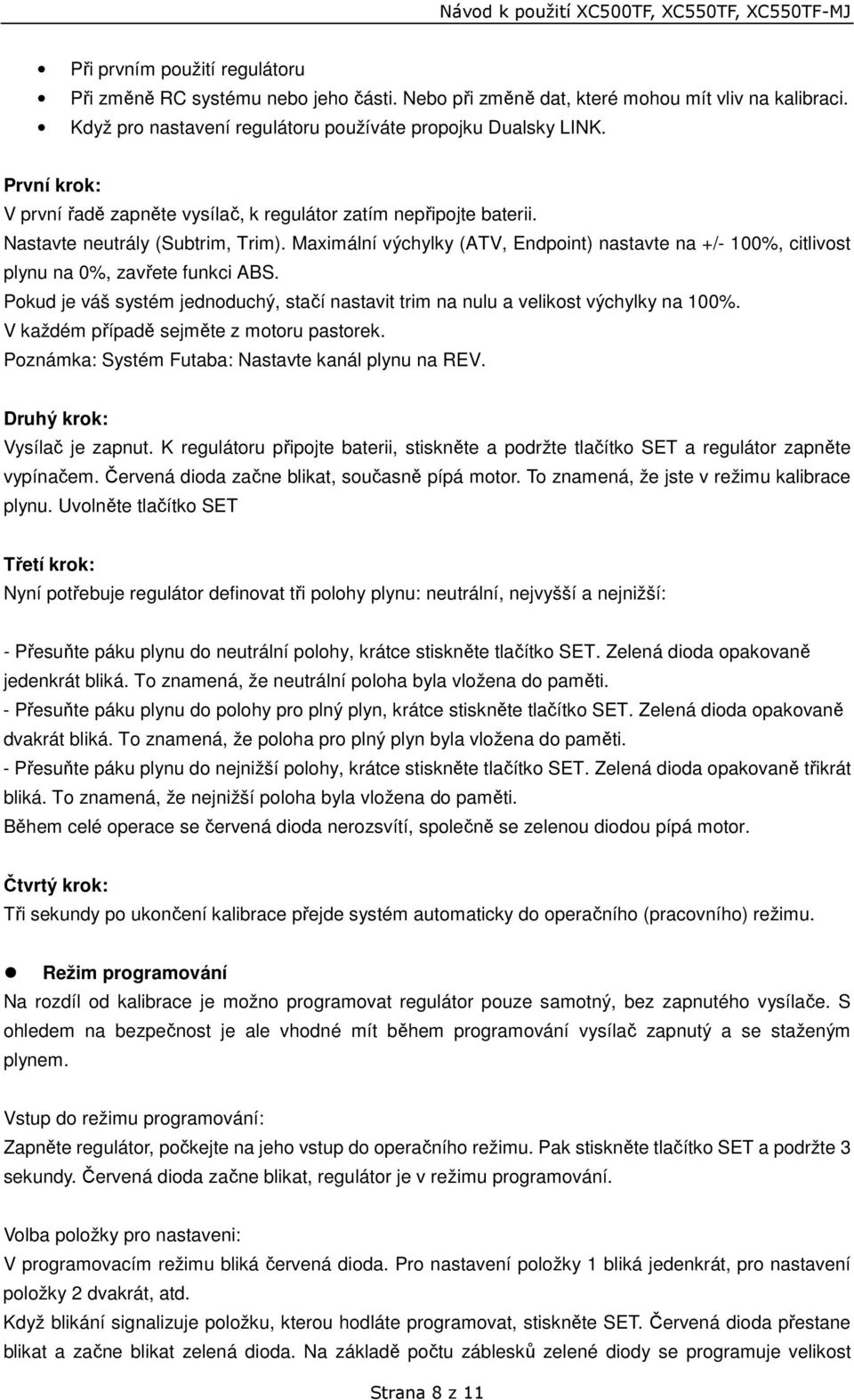 Maximální výchylky (ATV, Endpoint) nastavte na +/- 100%, citlivost plynu na 0%, zavřete funkci ABS. Pokud je váš systém jednoduchý, stačí nastavit trim na nulu a velikost výchylky na 100%.