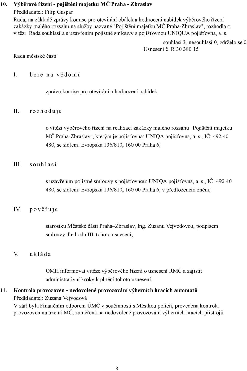 b e r e n a v ě d o m í zprávu komise pro otevírání a hodnocení nabídek, r o z h o d u j e o vítězi výběrového řízení na realizaci zakázky malého rozsahu "Pojištění majetku MČ Praha-Zbraslav", kterým