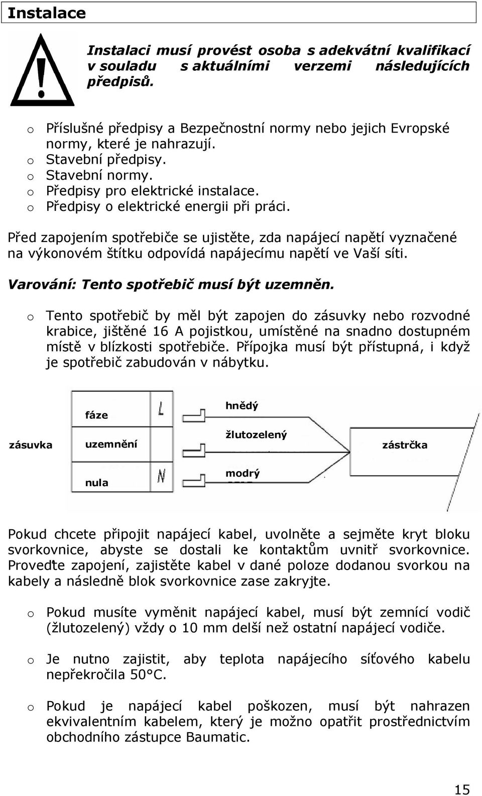 o Předpisy o elektrické energii při práci. Před zapojením spotřebiče se ujistěte, zda napájecí napětí vyznačené na výkonovém štítku odpovídá napájecímu napětí ve Vaší síti.