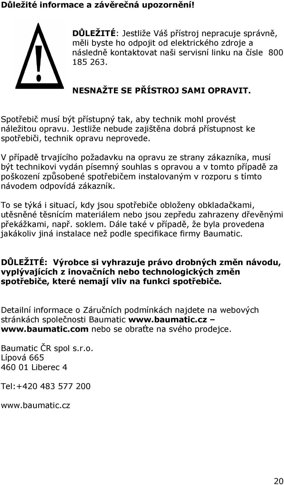 Spotřebič musí být přístupný tak, aby technik mohl provést náležitou opravu. Jestliže nebude zajištěna dobrá přístupnost ke spotřebiči, technik opravu neprovede.