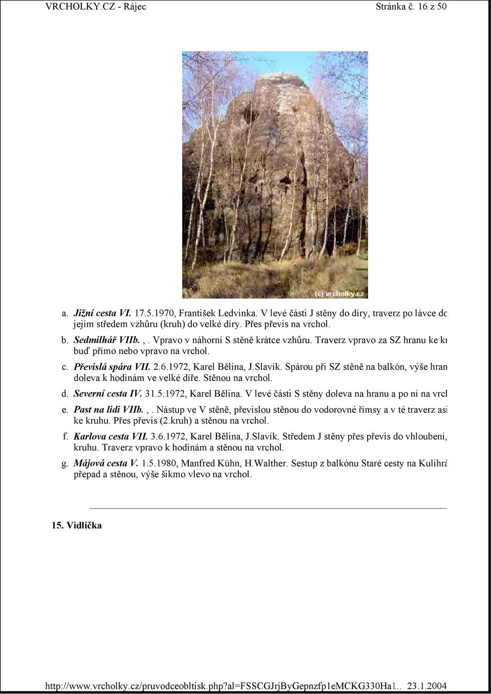 Severní cesta IV. 31.5.1972, Karel Bělina. V levé části S stěny doleva na hranu a po ní na vrch e. Past na lidi VIIb.,. Nástup ve V stěně, převislou stěnou do vodorovné římsy a v té traverz asi ke kruhu.