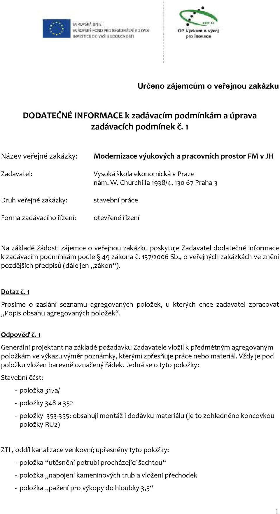 Churchilla 1938/4, 130 67 Praha 3 stavební práce otevřené řízení Na základě žádosti zájemce o veřejnou zakázku poskytuje Zadavatel dodatečné informace k zadávacím podmínkám podle 49 zákona č.