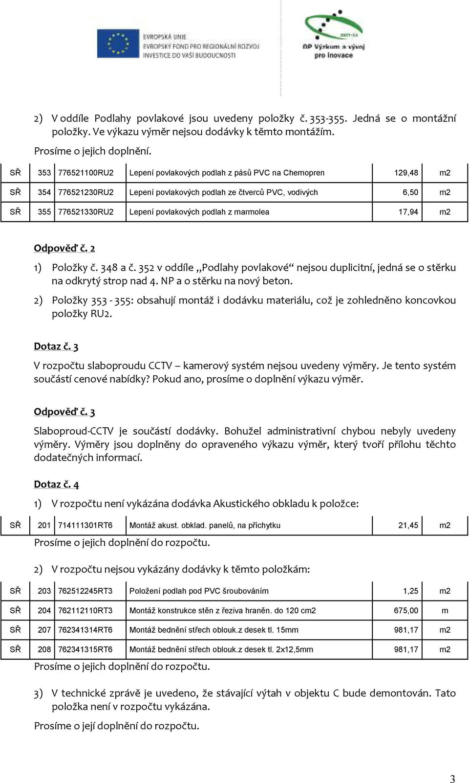 podlah z marmolea 17,94 m2 Odpověď č. 2 1) Položky č. 348 a č. 352 v oddíle Podlahy povlakové nejsou duplicitní, jedná se o stěrku na odkrytý strop nad 4. NP a o stěrku na nový beton.