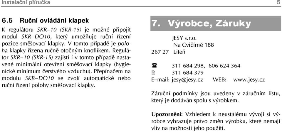 Regulátor SKR 10 (SKR-15) zajistí i v tomto případě nastavené minimální otevření směšovací klapky (hygienické minimum čerstvého vzduchu).