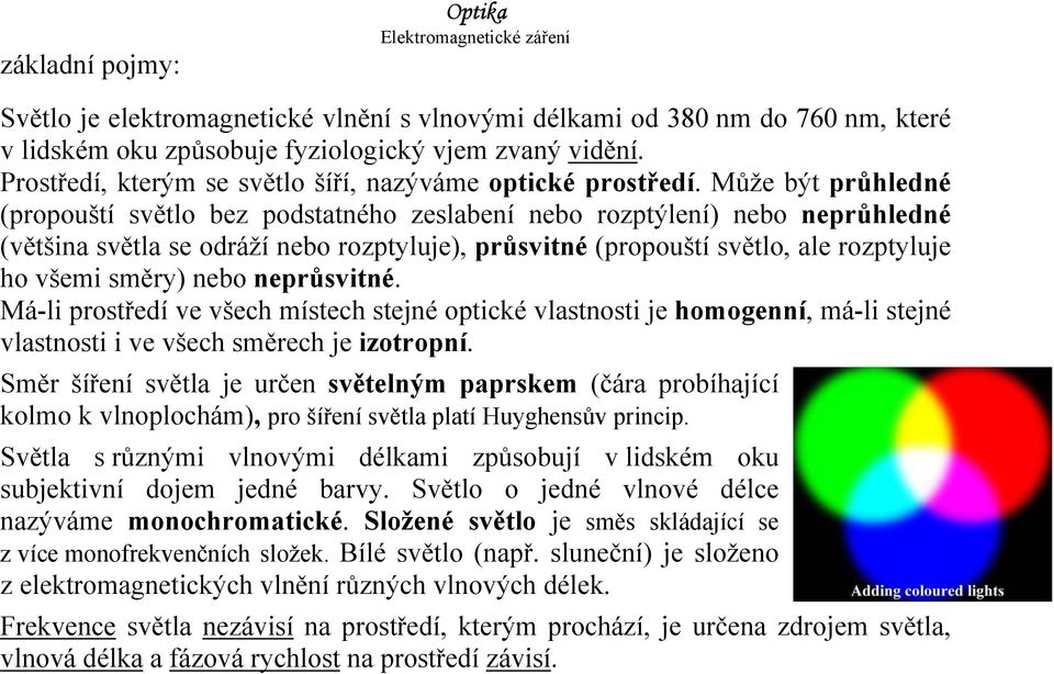 Může být průhledné (propouští světlo bez podstatného zeslabení nebo rozptýlení) nebo neprůhledné (většina světla se odráží nebo rozptyluje), průsvitné (propouští světlo, ale rozptyluje ho všemi