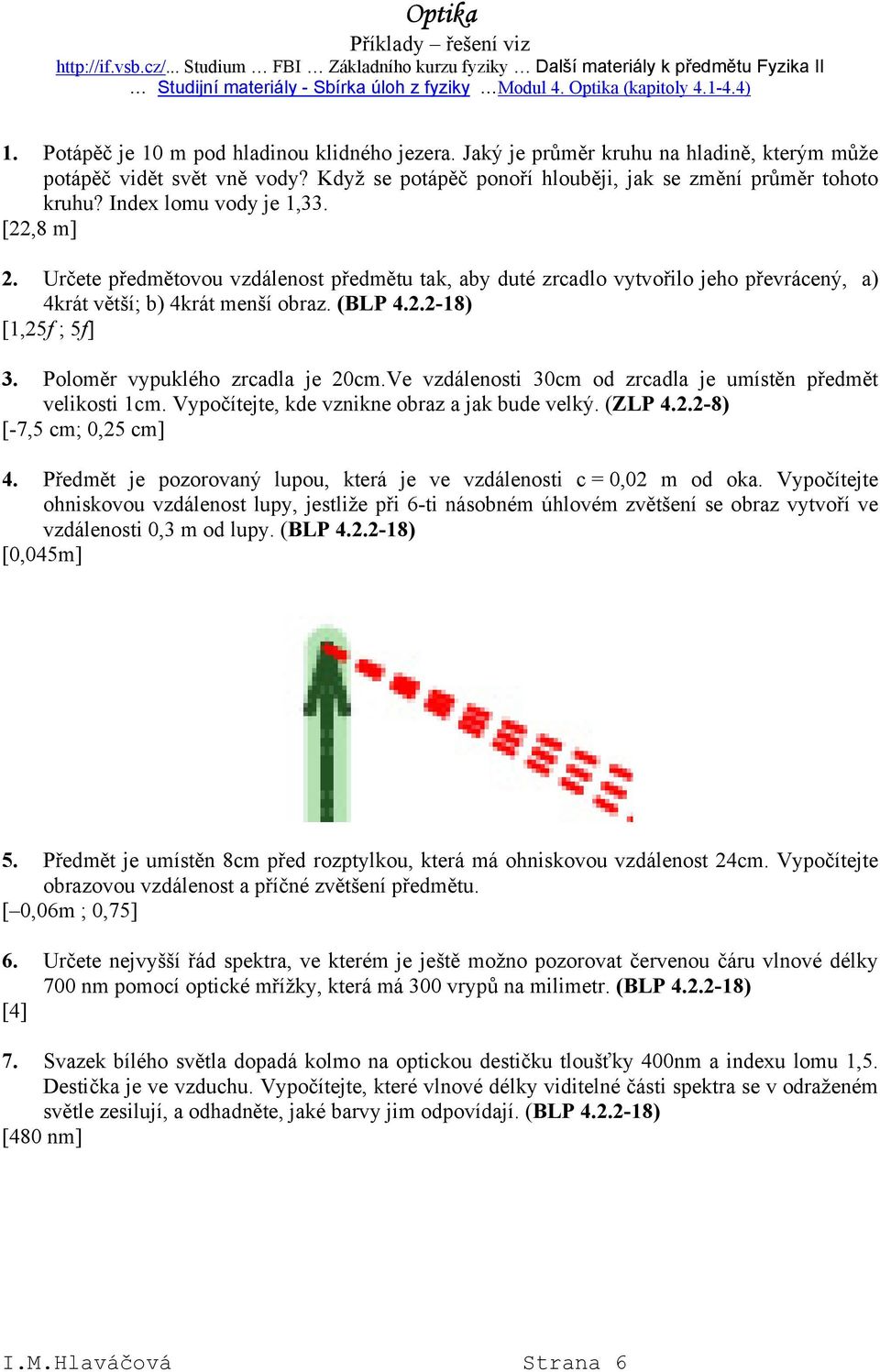 Index lomu vody je 1,33. [,8 m]. Určete předmětovou vzdálenost předmětu tak, aby duté zrcadlo vytvořilo jeho převrácený, a) 4krát větší; b) 4krát menší obraz. (BLP 4..-18) [1,5f ; 5f] 3.