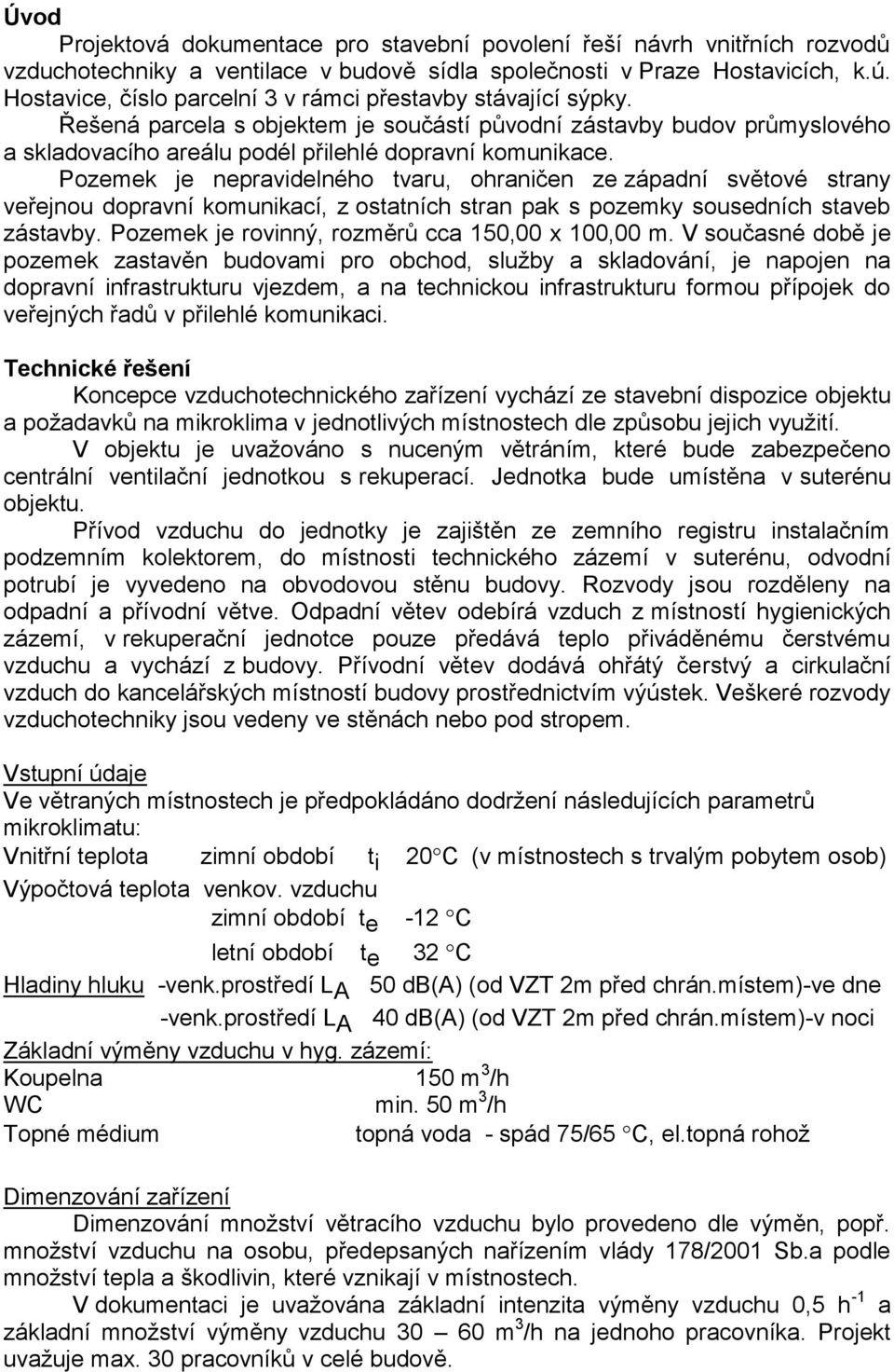 Pozemek je nepravidelného tvaru, ohraničen ze západní světové strany veřejnou dopravní komunikací, z ostatních stran pak s pozemky sousedních staveb zástavby.