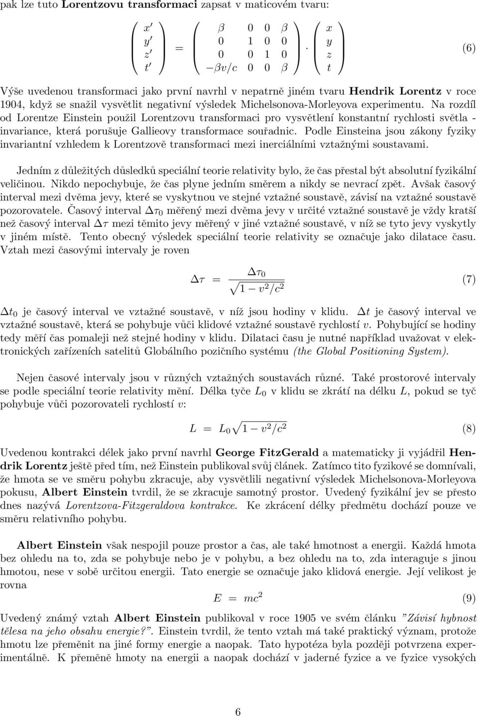 Na rozdíl od Lorentze Einstein použil Lorentzovu transformaci pro vysvětlení konstantní rychlosti světla - invariance, která porušuje Gallieovy transformace souřadnic.
