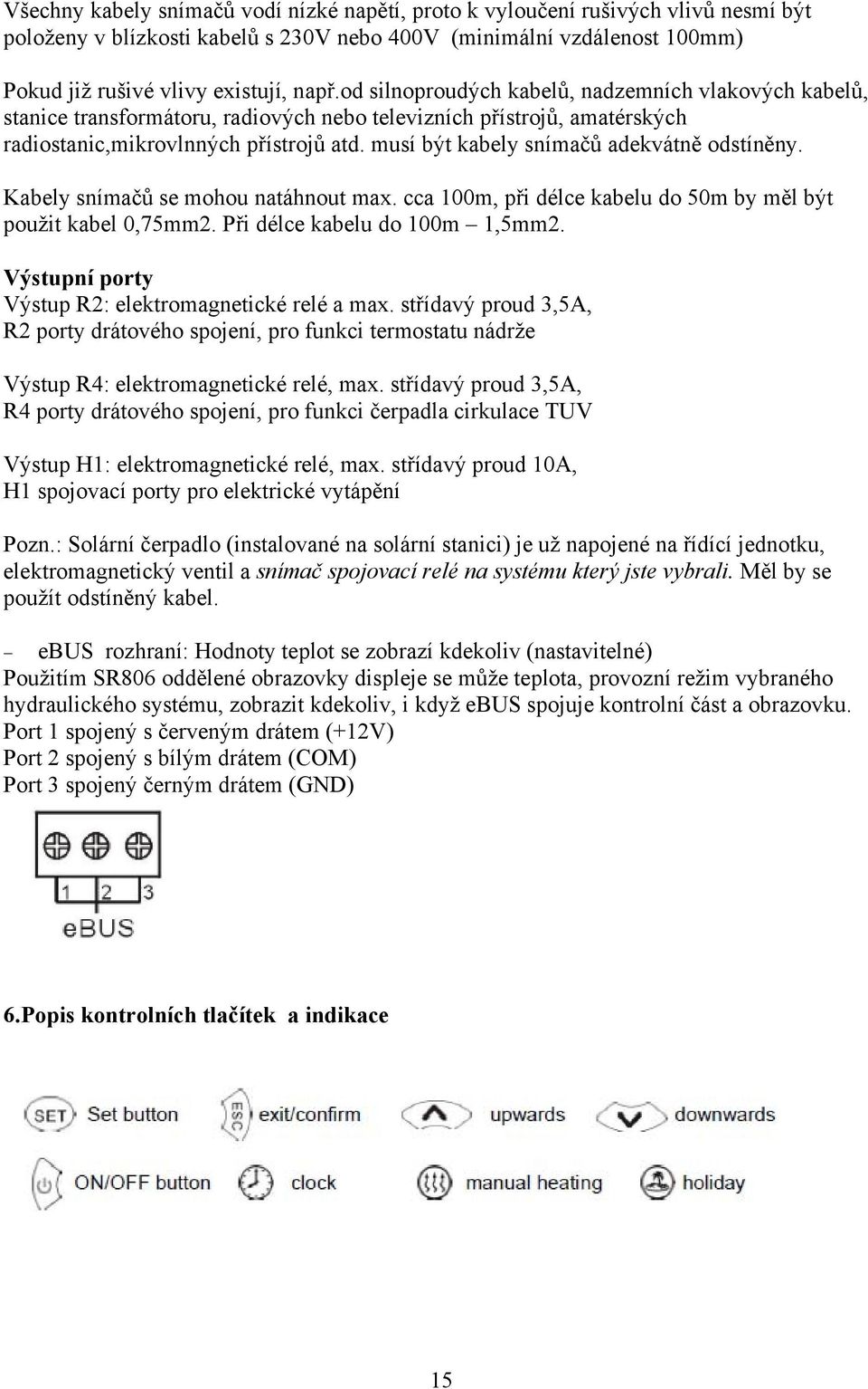 musí být kabely snímačů adekvátně odstíněny. Kabely snímačů se mohou natáhnout max. cca 100m, při délce kabelu do 50m by měl být použit kabel 0,75mm2. Při délce kabelu do 100m 1,5mm2.