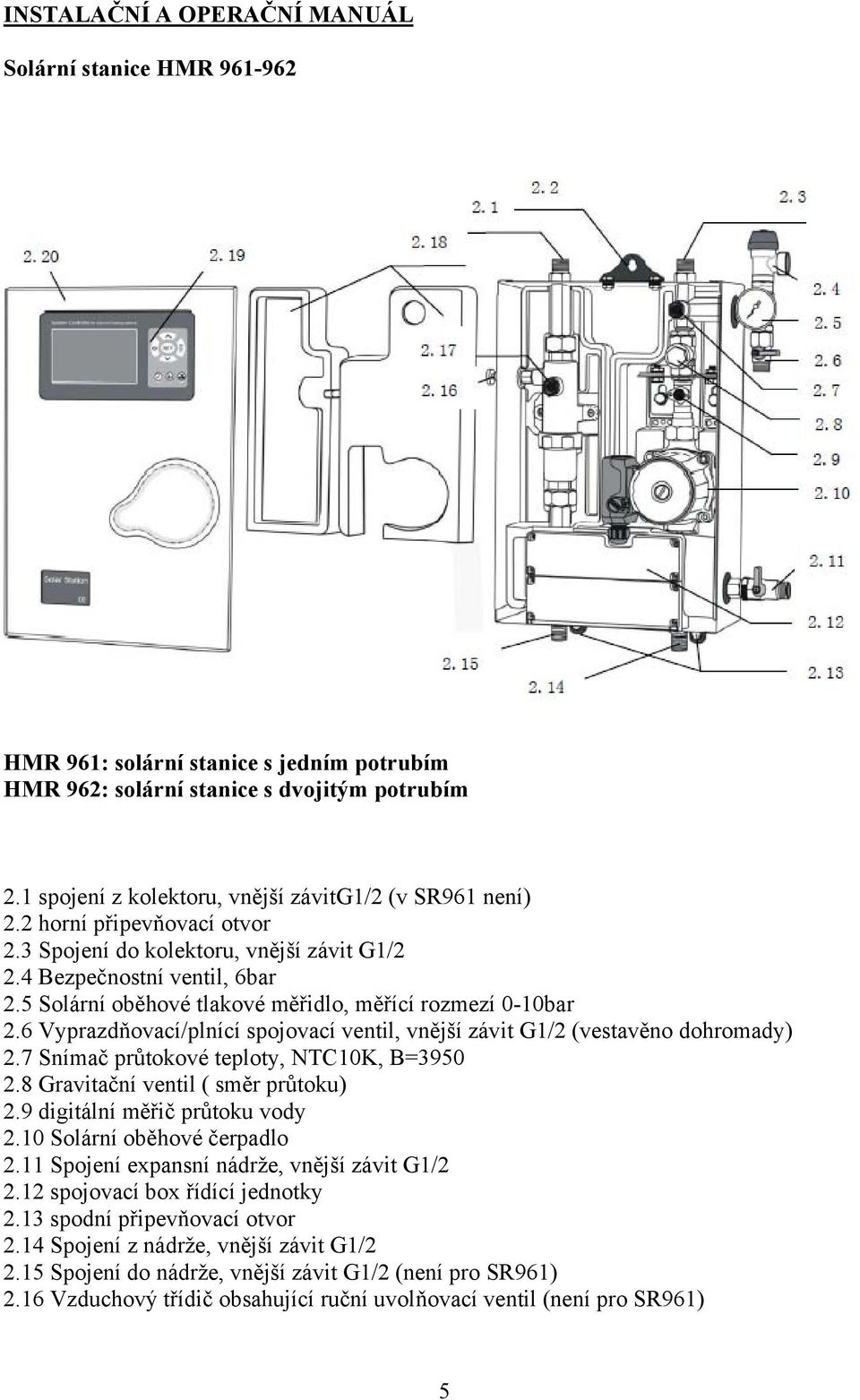 5 Solární oběhové tlakové měřidlo, měřící rozmezí 0-10bar 2.6 Vyprazdňovací/plnící spojovací ventil, vnější závit G1/2 (vestavěno dohromady) 2.7 Snímač průtokové teploty, NTC10K, B=3950 2.