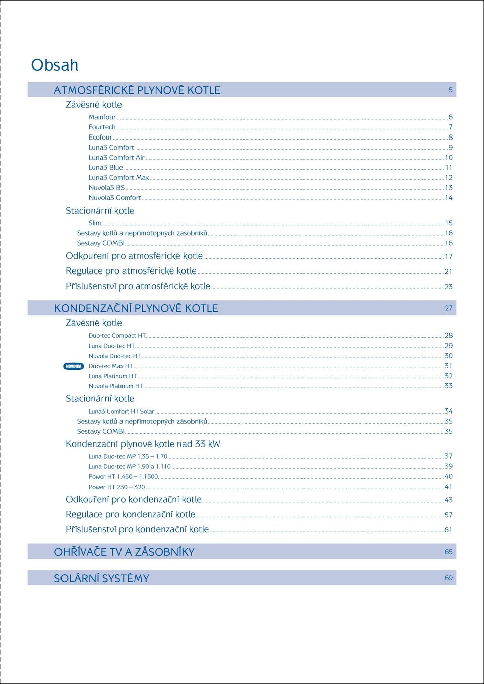..21 Příslušenství pro atmosférické kotle...23 KONDENZAČNÍ PLYNOVÉ KOTLE 27 Závěsné kotle Duo-tec Compact HT...28 Luna Duo-tec HT...29 Nuvola Duo-tec HT...3 Duo-tec Max HT...31 Luna Platinum HT.
