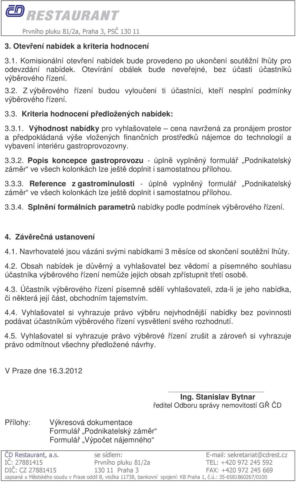 Výhodnost nabídky pro vyhlašovatele cena navržená za pronájem prostor a předpokládaná výše vložených finančních prostředků nájemce do technologií a vybavení interiéru gastroprovozovny. 3.3.2.