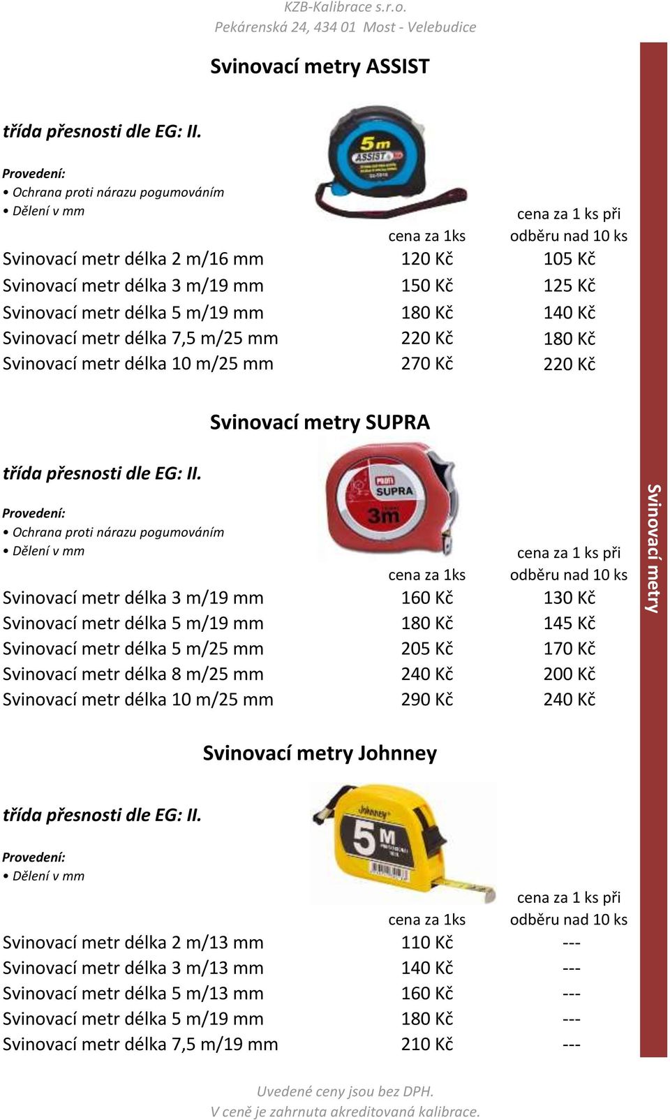 180 Kč cena za 1 ks při odběru nad 10 ks 130 Kč 145 Kč Svinovací metr délka 5 m/25 mm 205 Kč 170 Kč Svinovací metr délka 8 m/25 mm 240 Kč 200 Kč Svinovací metr délka 10 m/25 mm 290 Kč 240 Kč