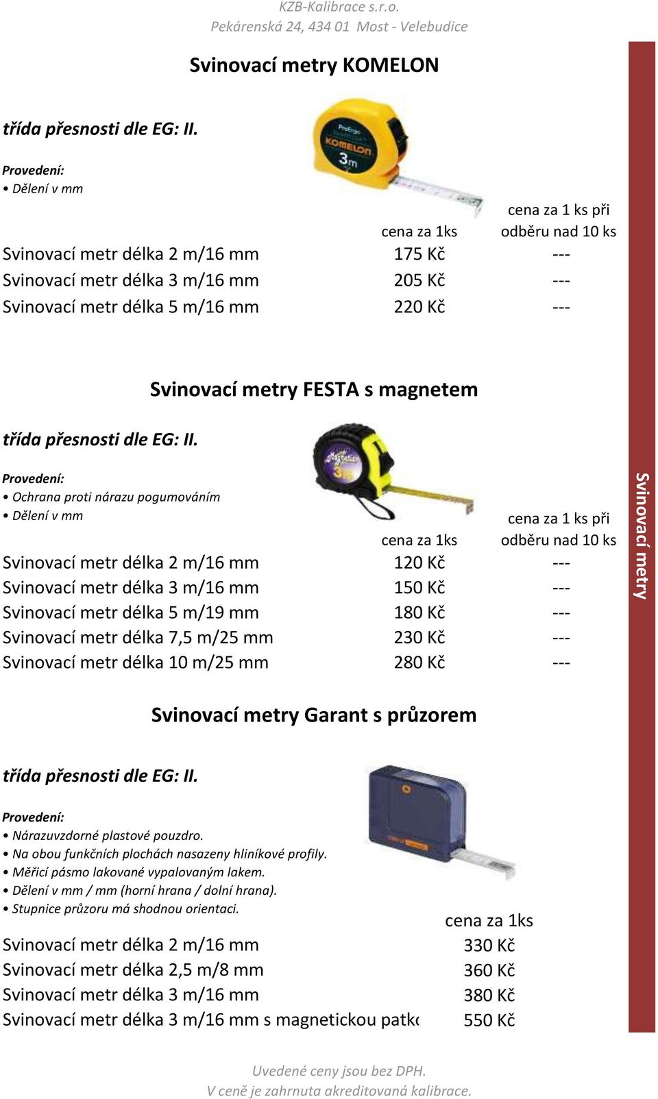 180 Kč 230 Kč 280 Kč cena za 1 ks při odběru nad 10 ks Svinovací metry Garant s průzorem Nárazuvzdorné plastové pouzdro. Na obou funkčních plochách nasazeny hliníkové profily.