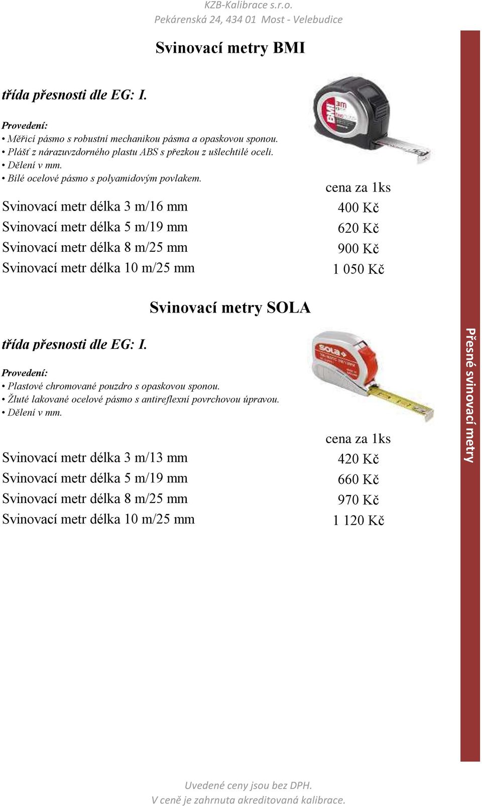 Svinovací metr délka 3 m/16 mm Svinovací metr délka 8 m/25 mm Svinovací metr délka 10 m/25 mm 400 Kč 620 Kč 900 Kč 1 050 Kč Svinovací metry SOLA třída přesnosti