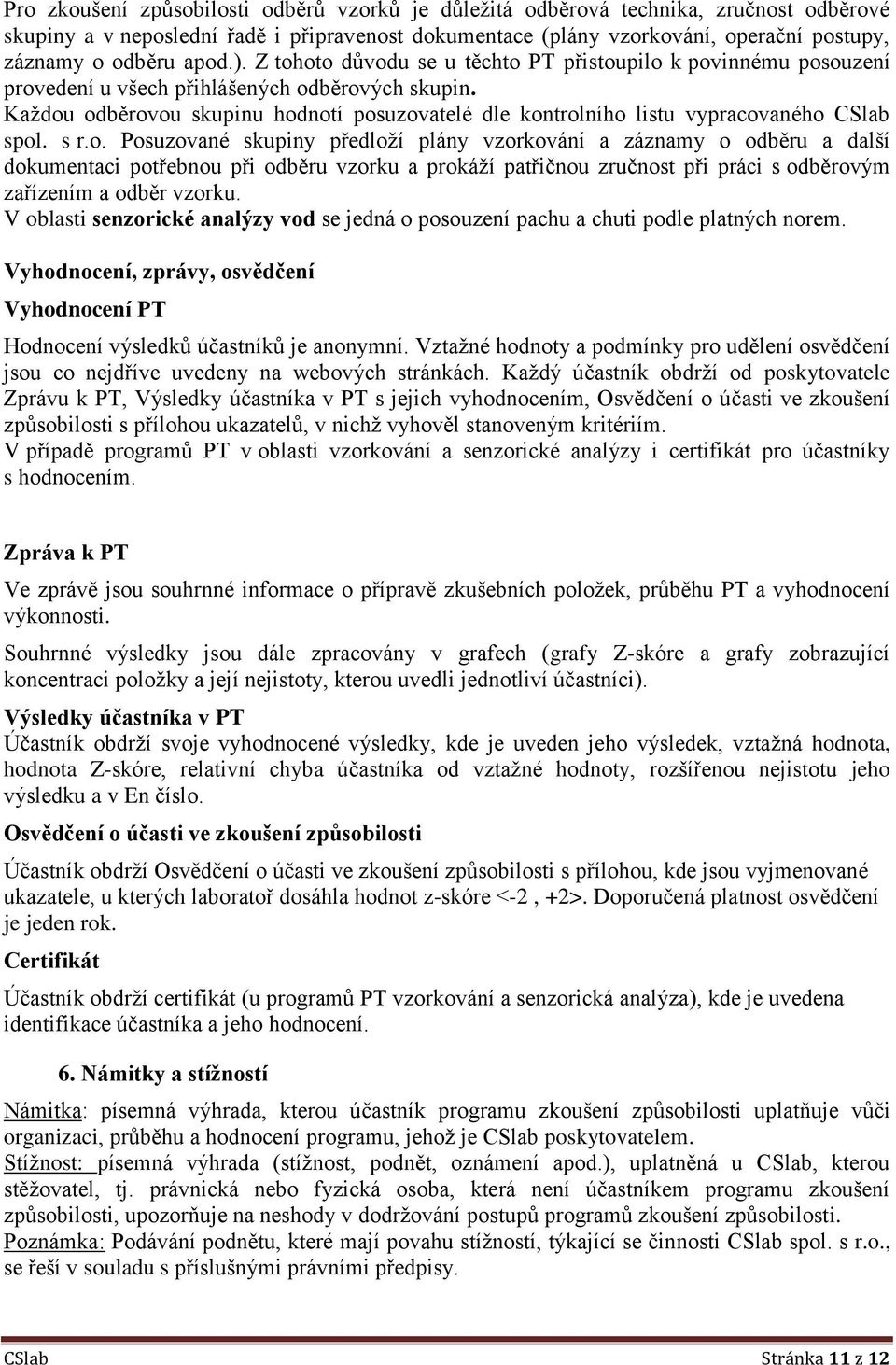 Každou odběrovou skupinu hodnotí posuzovatelé dle kontrolního listu vypracovaného CSlab spol. s r.o. Posuzované skupiny předloží plány vzorkování a záznamy o odběru a další dokumentaci potřebnou při odběru vzorku a prokáží patřičnou zručnost při práci s odběrovým zařízením a odběr vzorku.