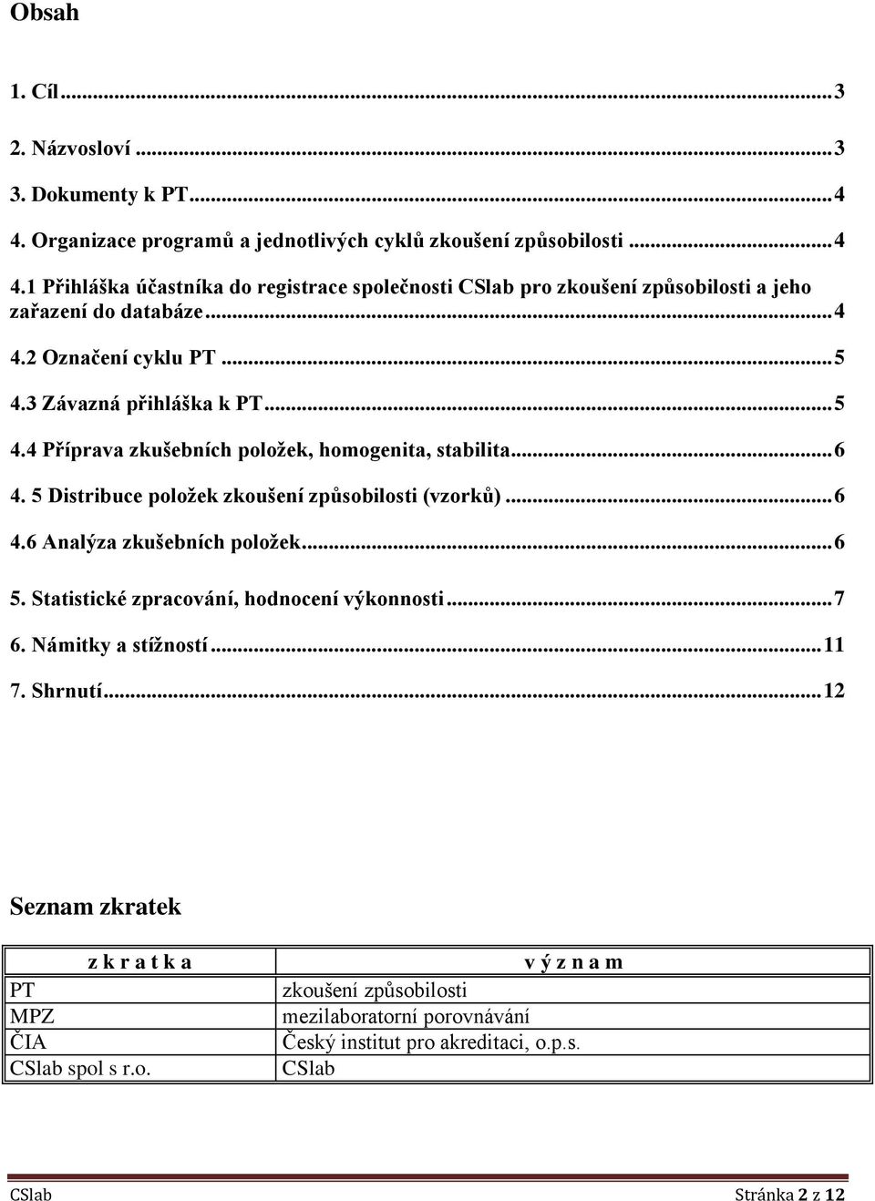 .. 6 5. Statistické zpracování, hodnocení výkonnosti... 7 6. Námitky a stížností... 11 7. Shrnutí... 12 Seznam zkratek z k r a t k a PT MPZ ČIA CSlab spol s r.o. v ý z n a m zkoušení způsobilosti mezilaboratorní porovnávání Český institut pro akreditaci, o.