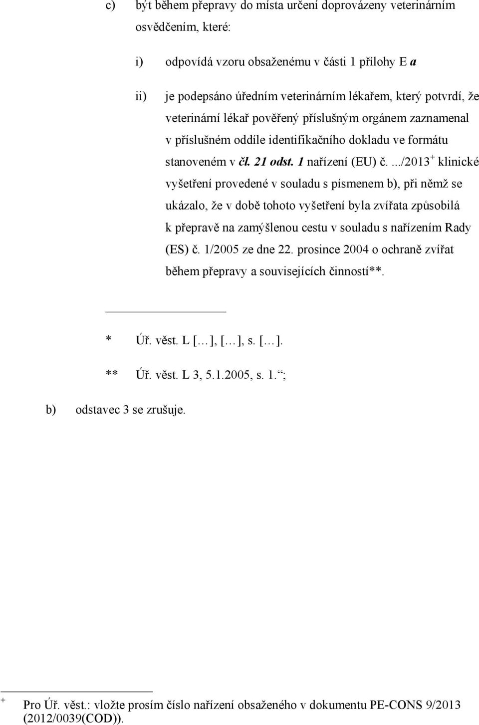 .../2013 + klinické vyšetření provedené v souladu s písmenem b), při němž se ukázalo, že v době tohoto vyšetření byla zvířata způsobilá k přepravě na zamýšlenou cestu v souladu s nařízením Rady (ES) č.