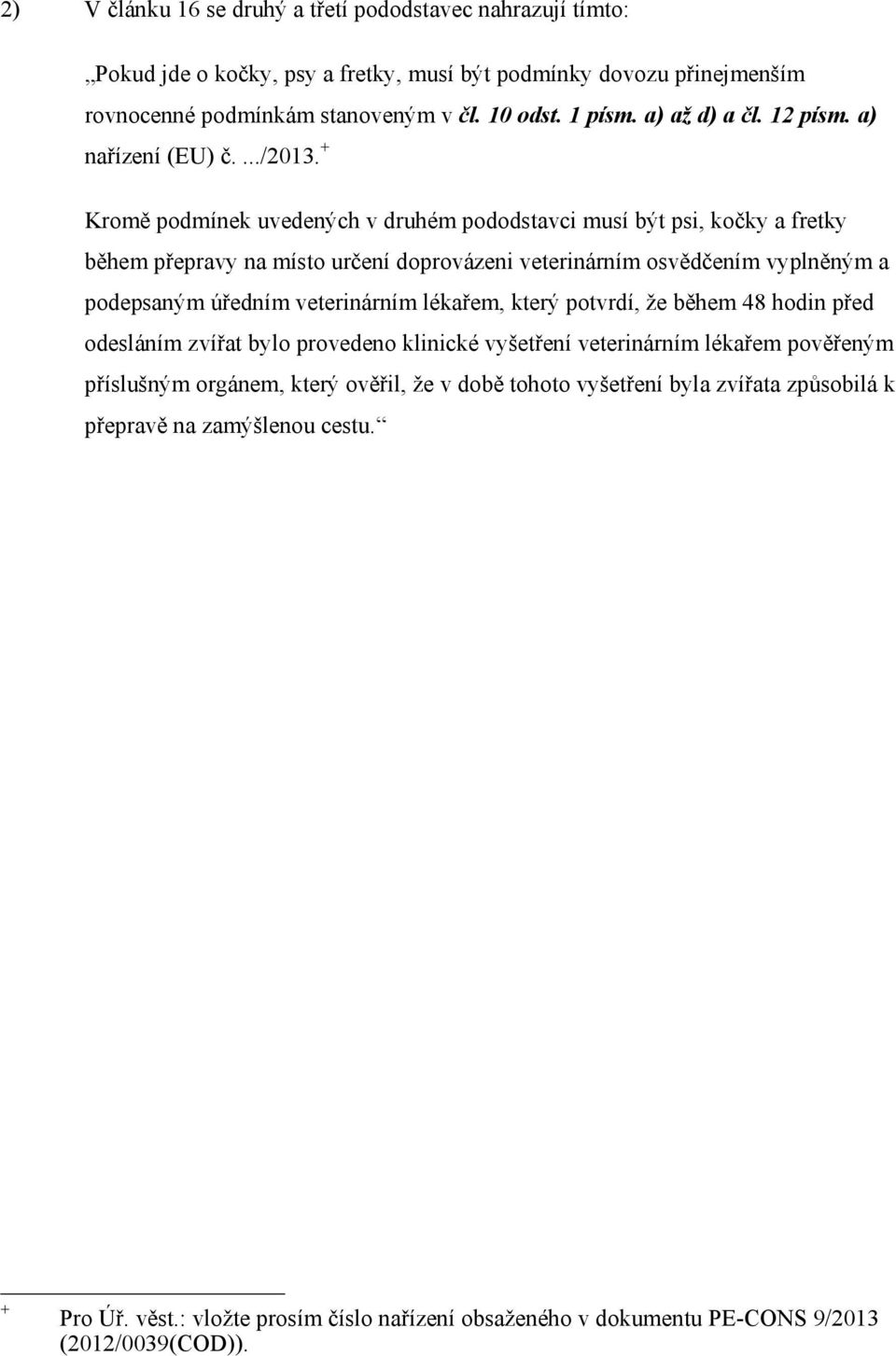+ Kromě podmínek uvedených v druhém pododstavci musí být psi, kočky a fretky během přepravy na místo určení doprovázeni veterinárním osvědčením vyplněným a podepsaným úředním veterinárním