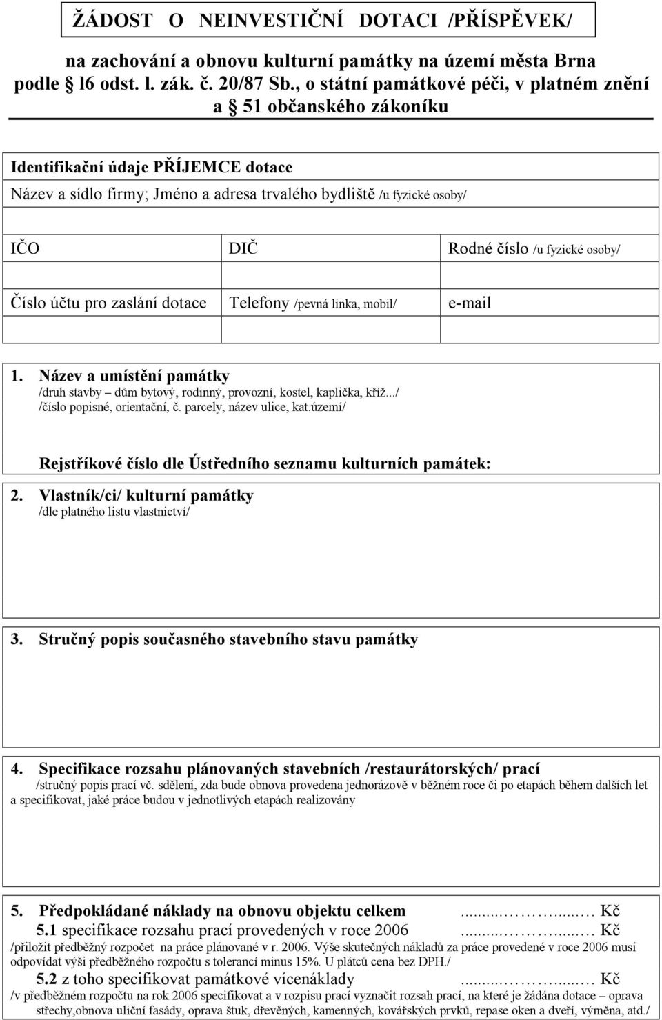 fyzické osoby/ Číslo účtu pro zaslání dotace Telefony /pevná linka, mobil/ e-mail 1. Název a umístění památky /druh stavby dům bytový, rodinný, provozní, kostel, kaplička, kříž.