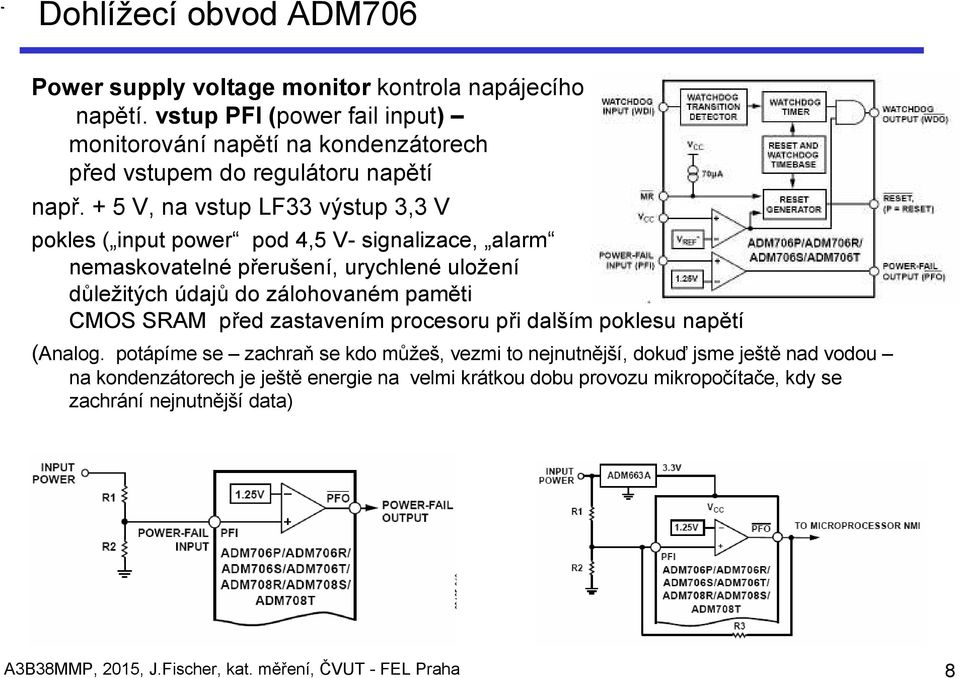 + 5 V, na vstup LF33 výstup 3,3 V pokles ( input power pod 4,5 V- signalizace, alarm nemaskovatelné přerušení, urychlené uložení důležitých údajů do zálohovaném paměti