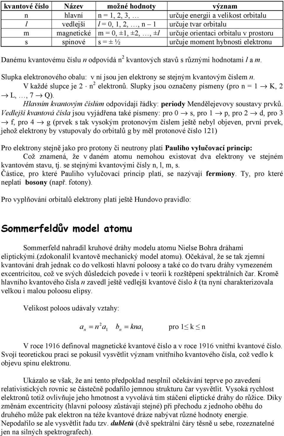 V každé slupc j n lktronů. Slupky jsou označny písmny (pro n = K, L,, 7 Q). Hlavním kvantovým číslům odpovídají řádky: priody Mnděljvovy soustavy prvků.