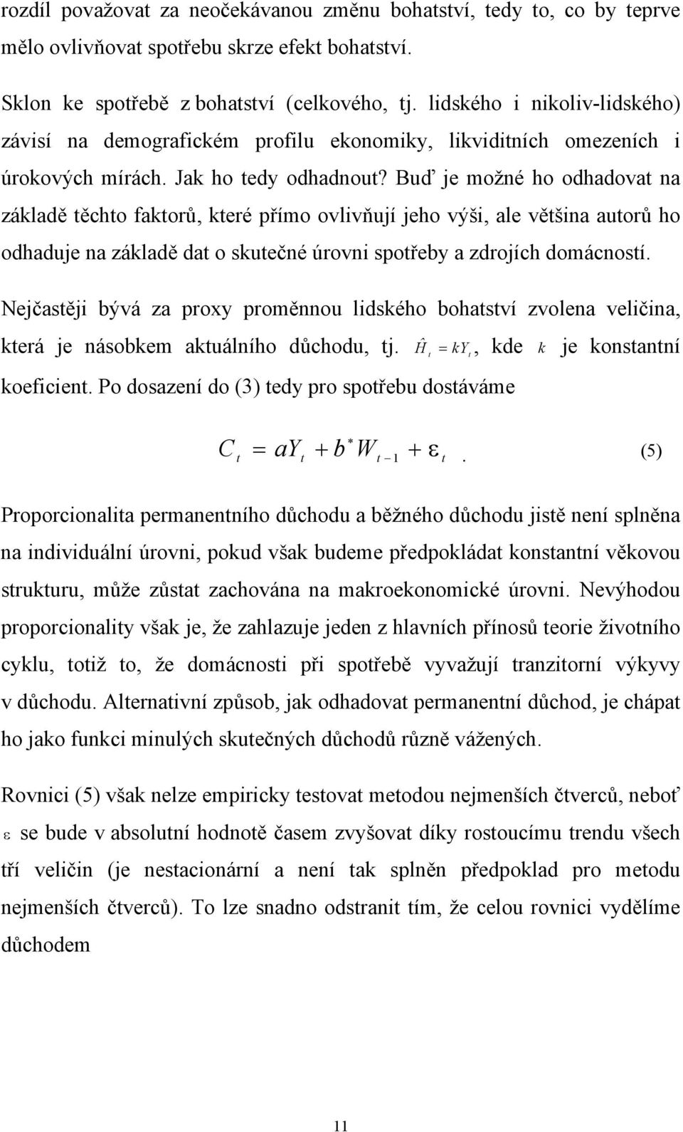 Buď je možné ho odhadova na základě ěcho fakorů, keré přímo ovlivňují jeho výši, ale věšina auorů ho odhaduje na základě da o skuečné úrovni spořeby a zdrojích domácnosí.