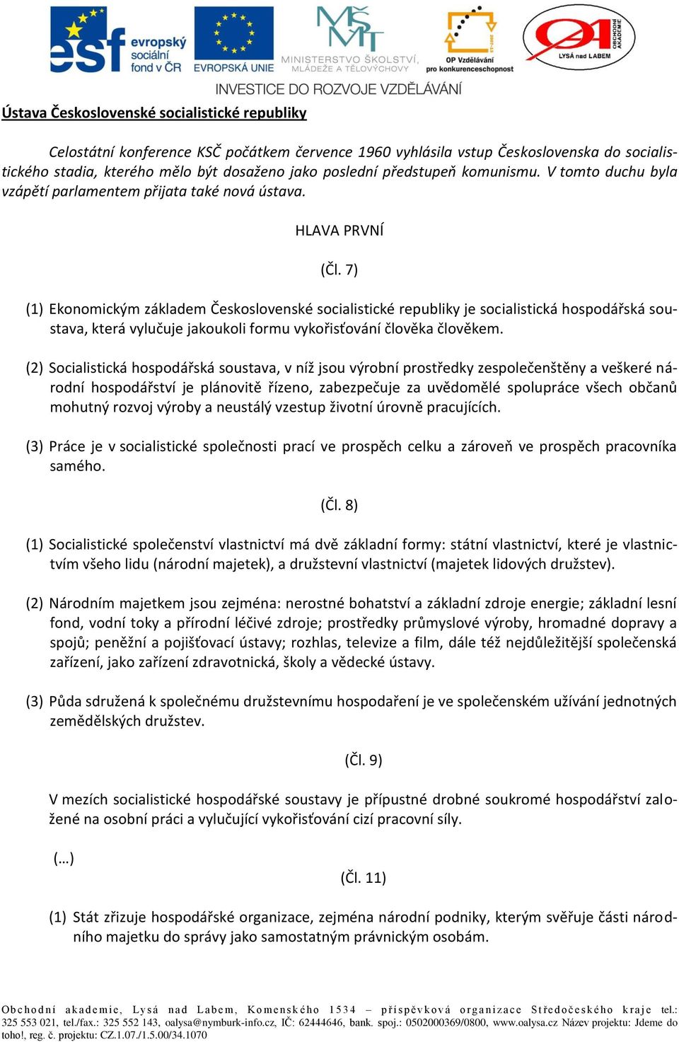 7) (1) Ekonomickým základem Československé socialistické republiky je socialistická hospodářská soustava, která vylučuje jakoukoli formu vykořisťování člověka člověkem.