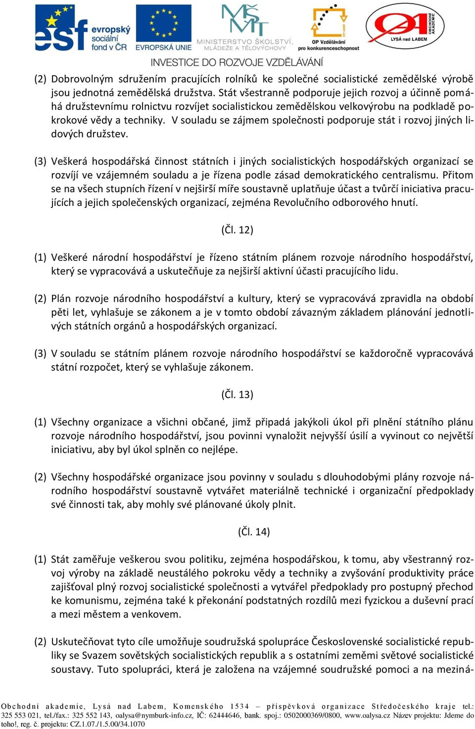 V souladu se zájmem společnosti podporuje stát i rozvoj jiných lidových družstev.