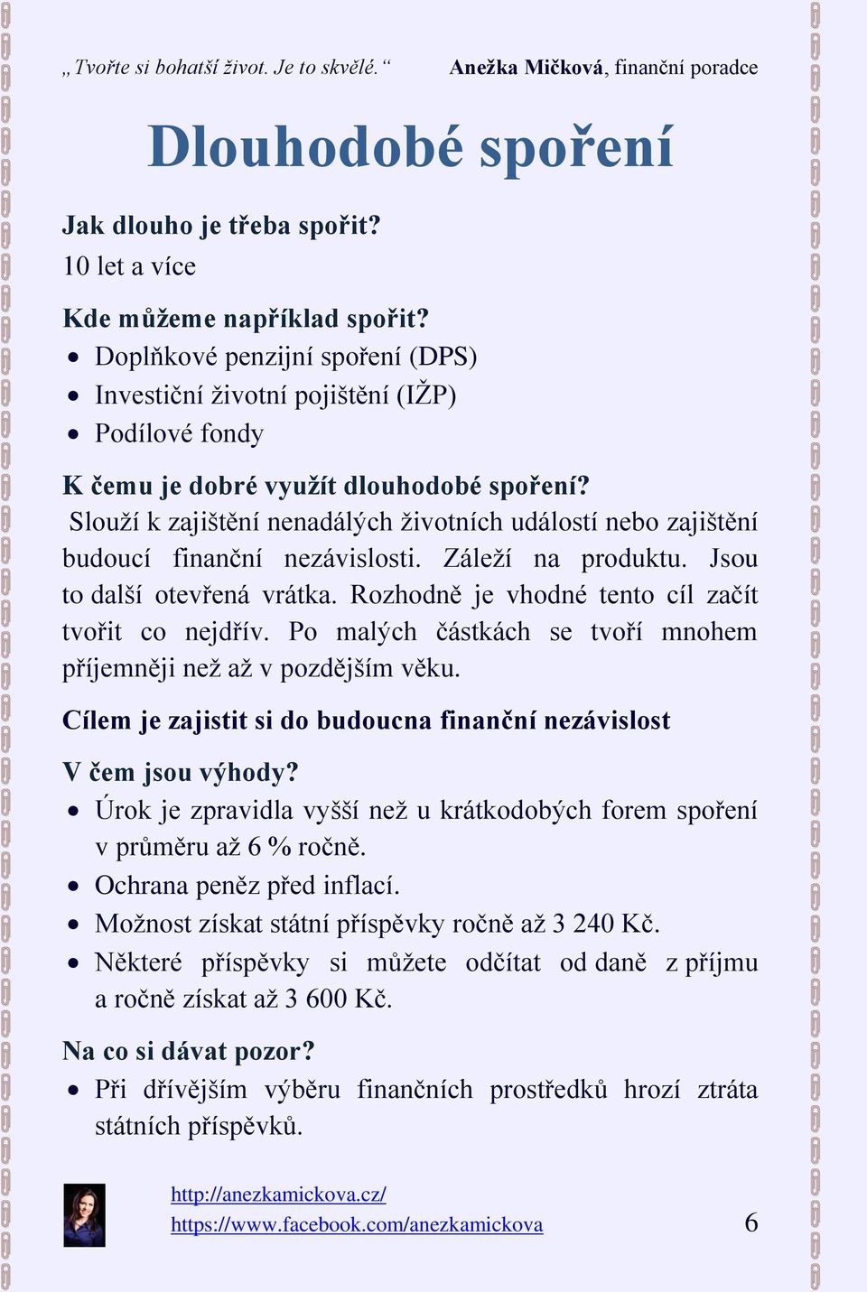 Slouží k zajištění nenadálých životních událostí nebo zajištění budoucí finanční nezávislosti. Záleží na produktu. Jsou to další otevřená vrátka. Rozhodně je vhodné tento cíl začít tvořit co nejdřív.