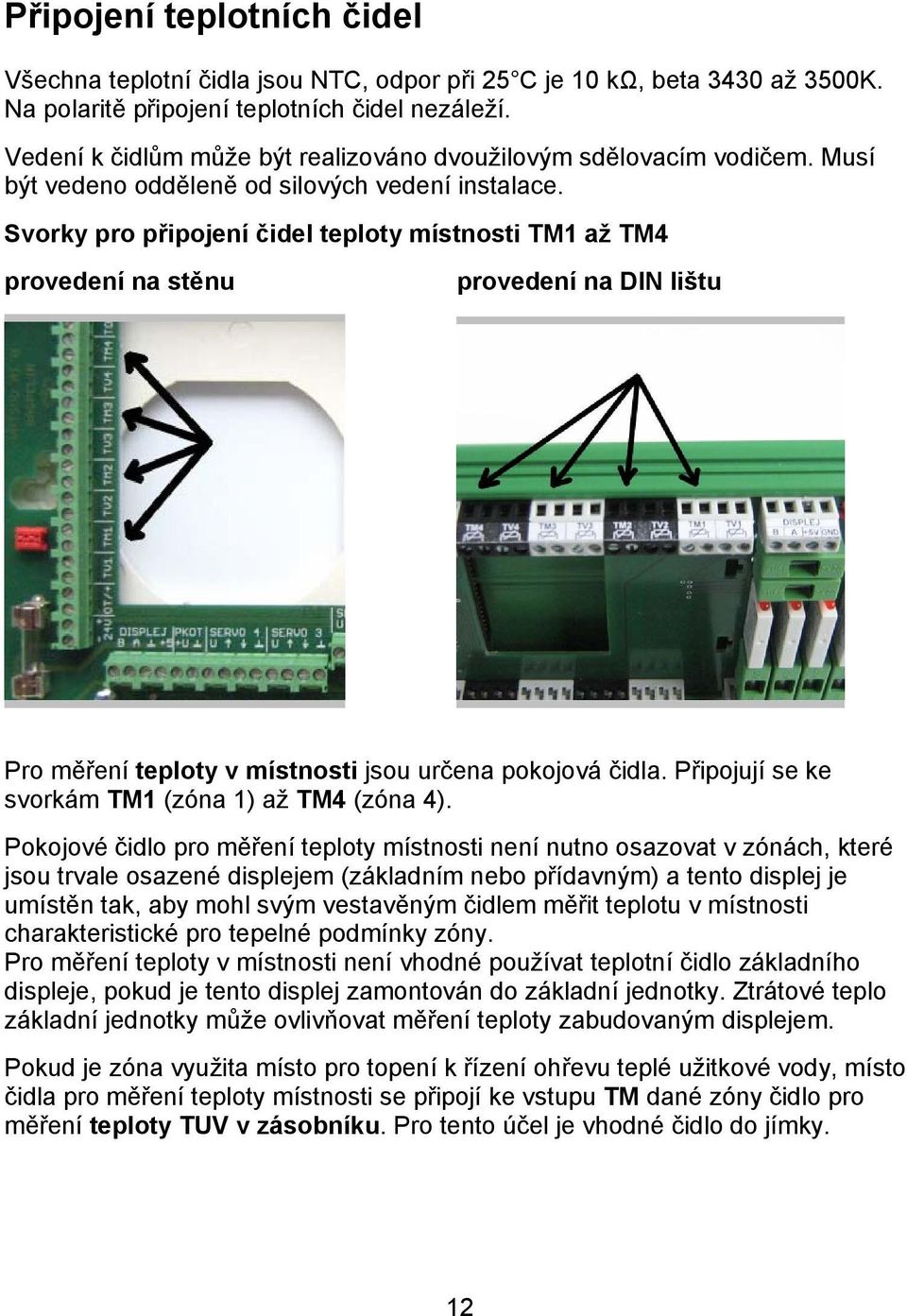 Svorky pro připojení čidel teploty místnosti TM1 až TM4 provedení na stěnu provedení na DIN lištu Pro měření teploty v místnosti jsou určena pokojová čidla.