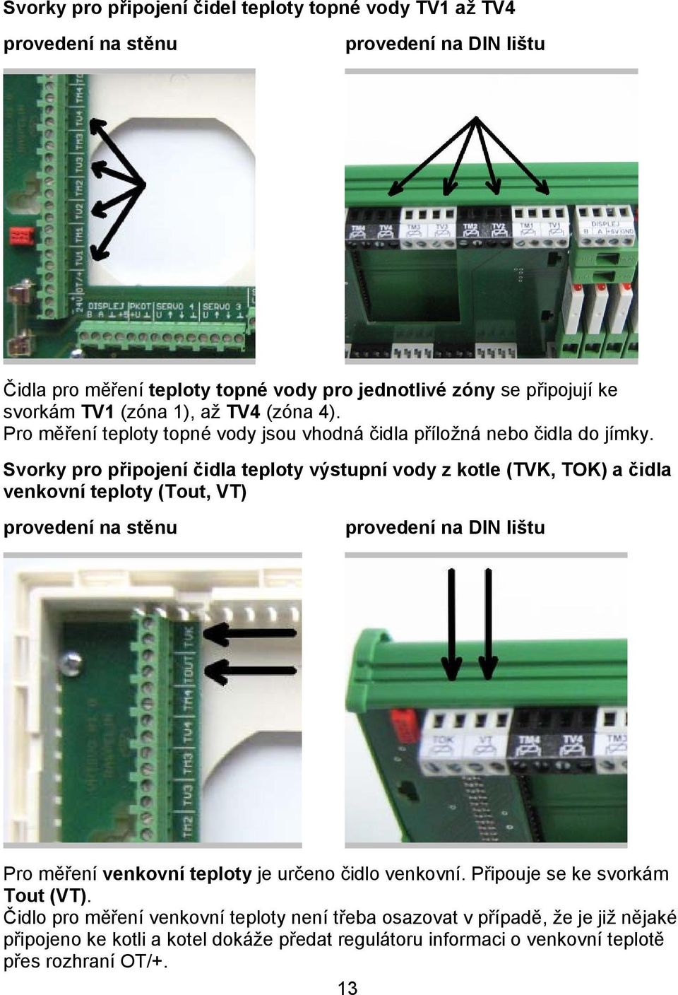 Svorky pro připojení čidla teploty výstupní vody z kotle (TVK, TOK) a čidla venkovní teploty (Tout, VT) provedení na stěnu provedení na DIN lištu Pro měření venkovní teploty je