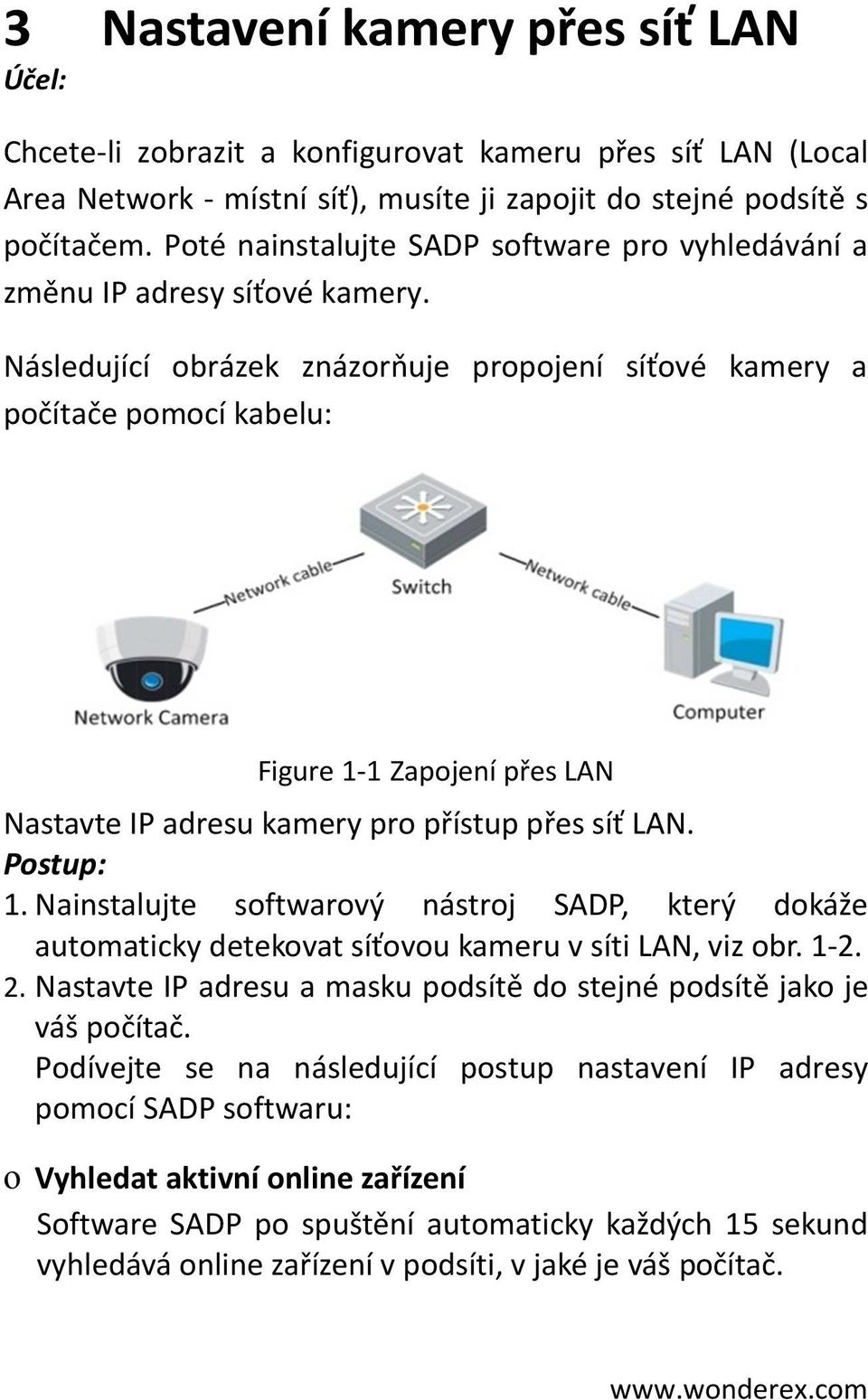 Následující obrázek znázorňuje propojení síťové kamery a počítače pomocí kabelu: Figure - Zapojení přes LAN Nastavte IP adresu kamery pro přístup přes síť LAN. Postup:.