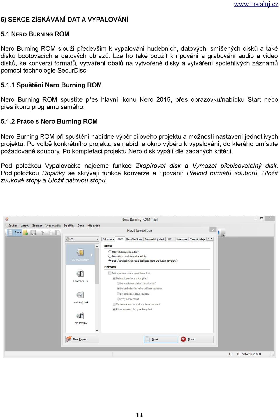 1 Spuštění Nero Burning ROM Nero Burning ROM spustíte přes hlavní ikonu Nero 2015, přes obrazovku/nabídku Start nebo přes ikonu programu samého. 5.1.2 Práce s Nero Burning ROM Nero Burning ROM při spuštění nabídne výběr cílového projektu a možnosti nastavení jednotlivých projektů.
