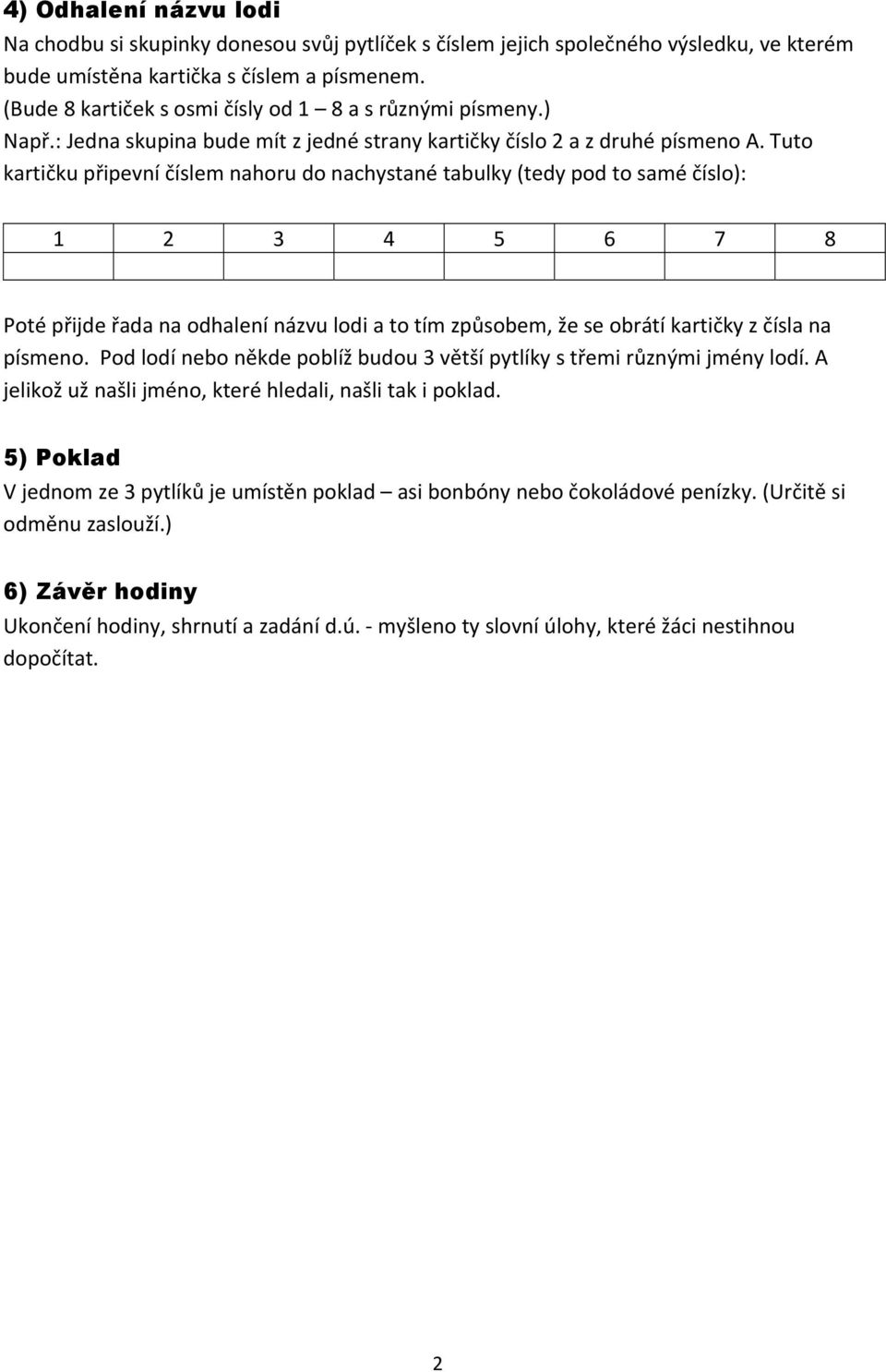 Tuto kartičku připevní číslem nahoru do nachystané tabulky (tedy pod to samé číslo): 1 2 3 4 5 6 7 8 Poté přijde řada na odhalení názvu lodi a to tím způsobem, že se obrátí kartičky z čísla na