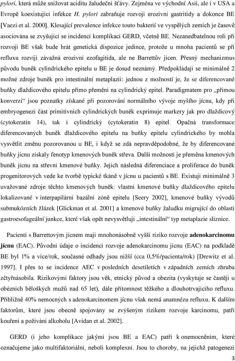 Nezanedbatelnou roli při rozvoji BE však bude hrát genetická dispozice jedince, protože u mnoha pacientů se při refluxu rozvíjí závažná erozivní ezofagitida, ale ne Barrettův jícen.