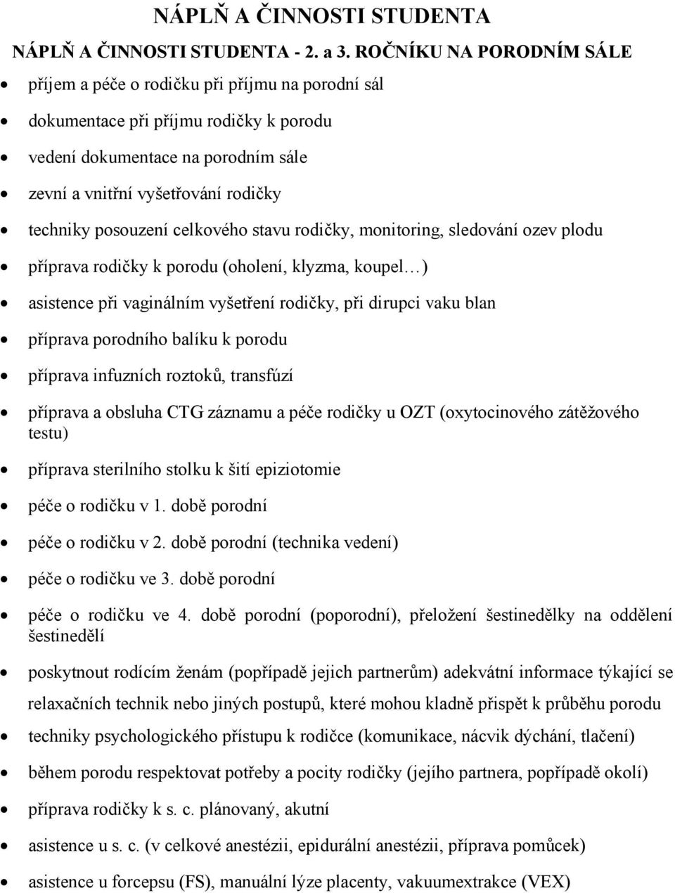 posouzení celkového stavu rodičky, monitoring, sledování ozev plodu příprava rodičky k porodu (oholení, klyzma, koupel ) asistence při vaginálním vyšetření rodičky, při dirupci vaku blan příprava